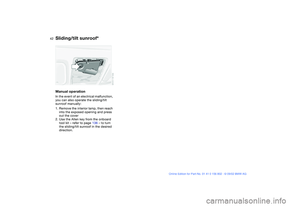 BMW 325IT WAGON 2003 Service Manual 42
Manual operationIn the event of an electrical malfunction,
you can also operate the sliding/tilt
sunroof manually:
1. Remove the interior lamp, then reach
into the exposed opening and press
out BMW 325IT WAGON 2003 Service Manual 42
Manual operationIn the event of an electrical malfunction,
you can also operate the sliding/tilt
sunroof manually:
1. Remove the interior lamp, then reach
into the exposed opening and press
out