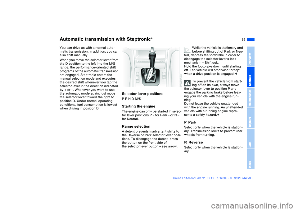 BMW 325IT WAGON 2003 Repair Manual 63
Automatic transmission with Steptronic*You can drive as with a normal auto-
matic transmission. In addition, you can
also shift manually.
When you move the selector lever from
the D position to t BMW 325IT WAGON 2003 Repair Manual 63
Automatic transmission with Steptronic*You can drive as with a normal auto-
matic transmission. In addition, you can
also shift manually.
When you move the selector lever from
the D position to t