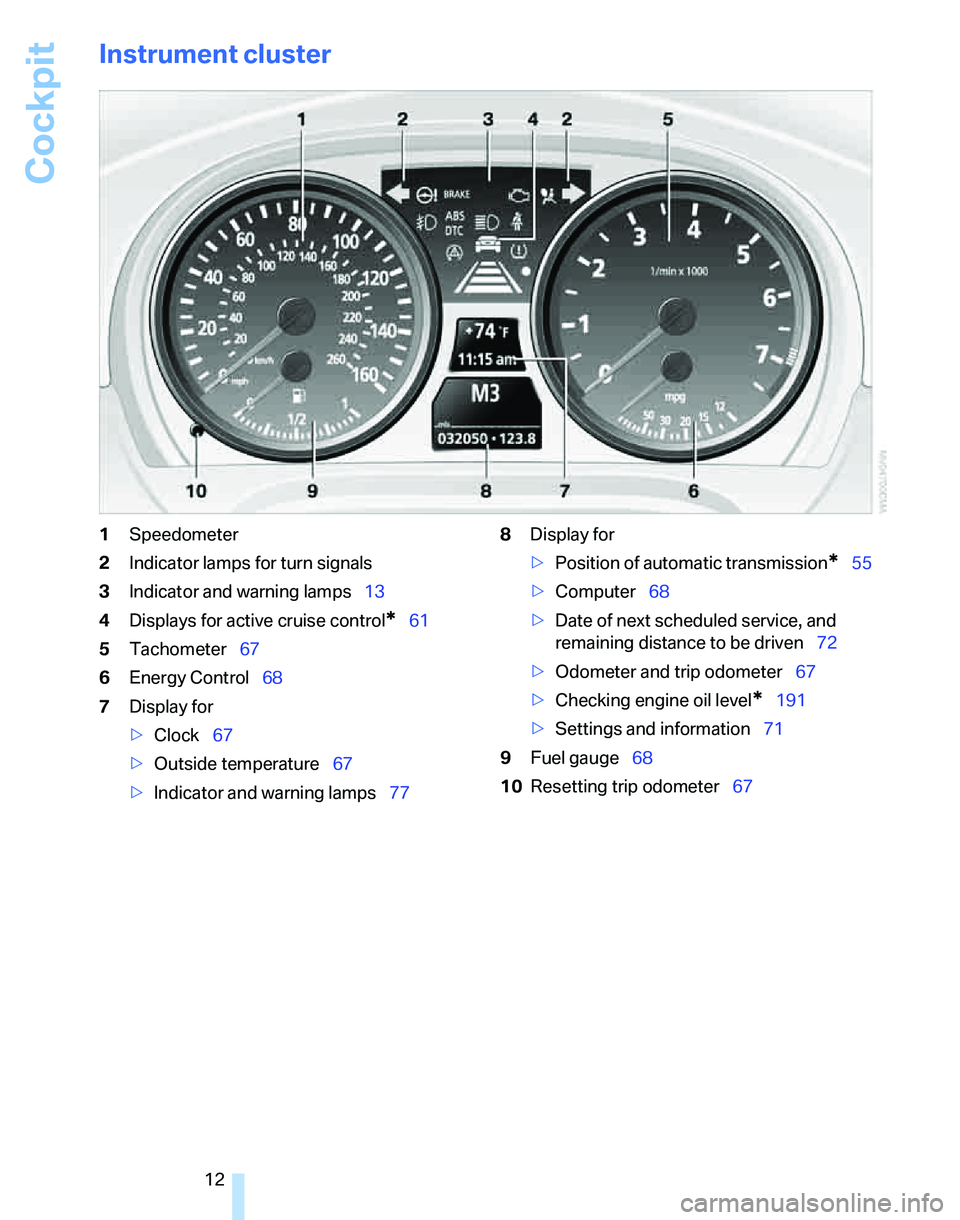 BMW 325XI SPORTS WAGON 2006 User Guide Cockpit
12
Instrument cluster
1Speedometer
2Indicator lamps for turn signals
3Indicator and warning lamps13
4Displays for active cruise control
*61
5Tachometer67
6Energy Control68
7Display for
>Clock6 BMW 325XI SPORTS WAGON 2006 User Guide Cockpit
12
Instrument cluster
1Speedometer
2Indicator lamps for turn signals
3Indicator and warning lamps13
4Displays for active cruise control
*61
5Tachometer67
6Energy Control68
7Display for
>Clock6