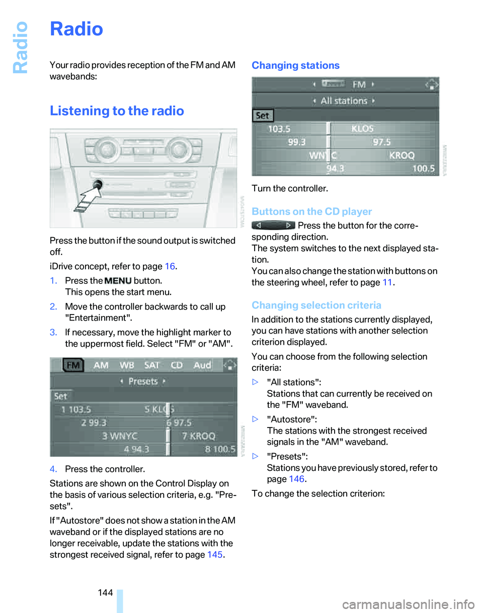 BMW 325XI SPORTS WAGON 2006  Owners Manual Radio
144
Radio
Your radio provides reception of the FM and AM 
wavebands:
Listening to the radio
Press the button if the sound output is switched 
off.
iDrive concept, refer to page16.
1.Press the   