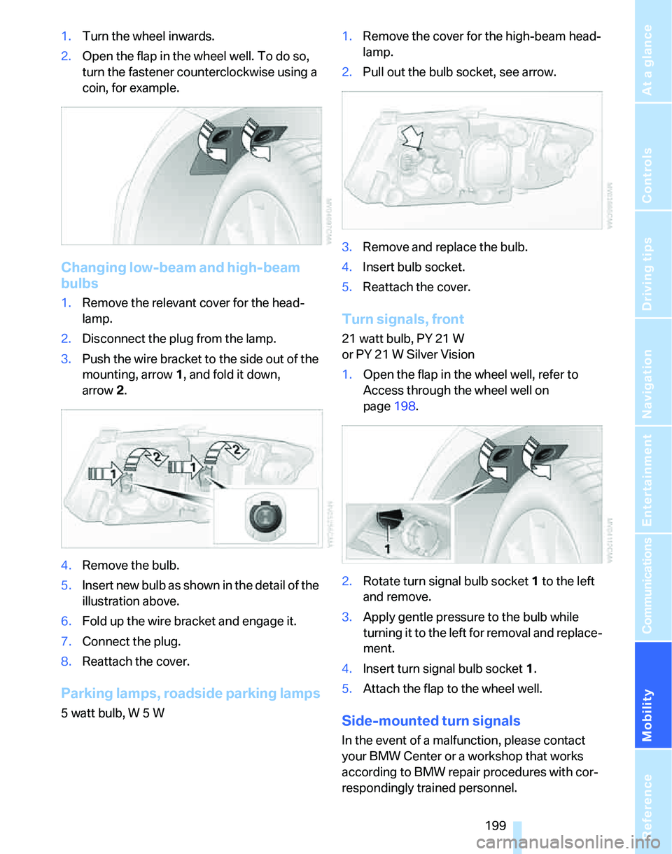 BMW 325XI SPORTS WAGON 2006 Owners Manual Mobility
199Reference
At a glance
Controls
Driving tips
Communications
Navigation
Entertainment
1.Turn the wheel inwards.
2.Open the flap in the wheel well. To do so,
turn the fastener counterclockw BMW 325XI SPORTS WAGON 2006 Owners Manual Mobility
199Reference
At a glance
Controls
Driving tips
Communications
Navigation
Entertainment
1.Turn the wheel inwards.
2.Open the flap in the wheel well. To do so,
turn the fastener counterclockw