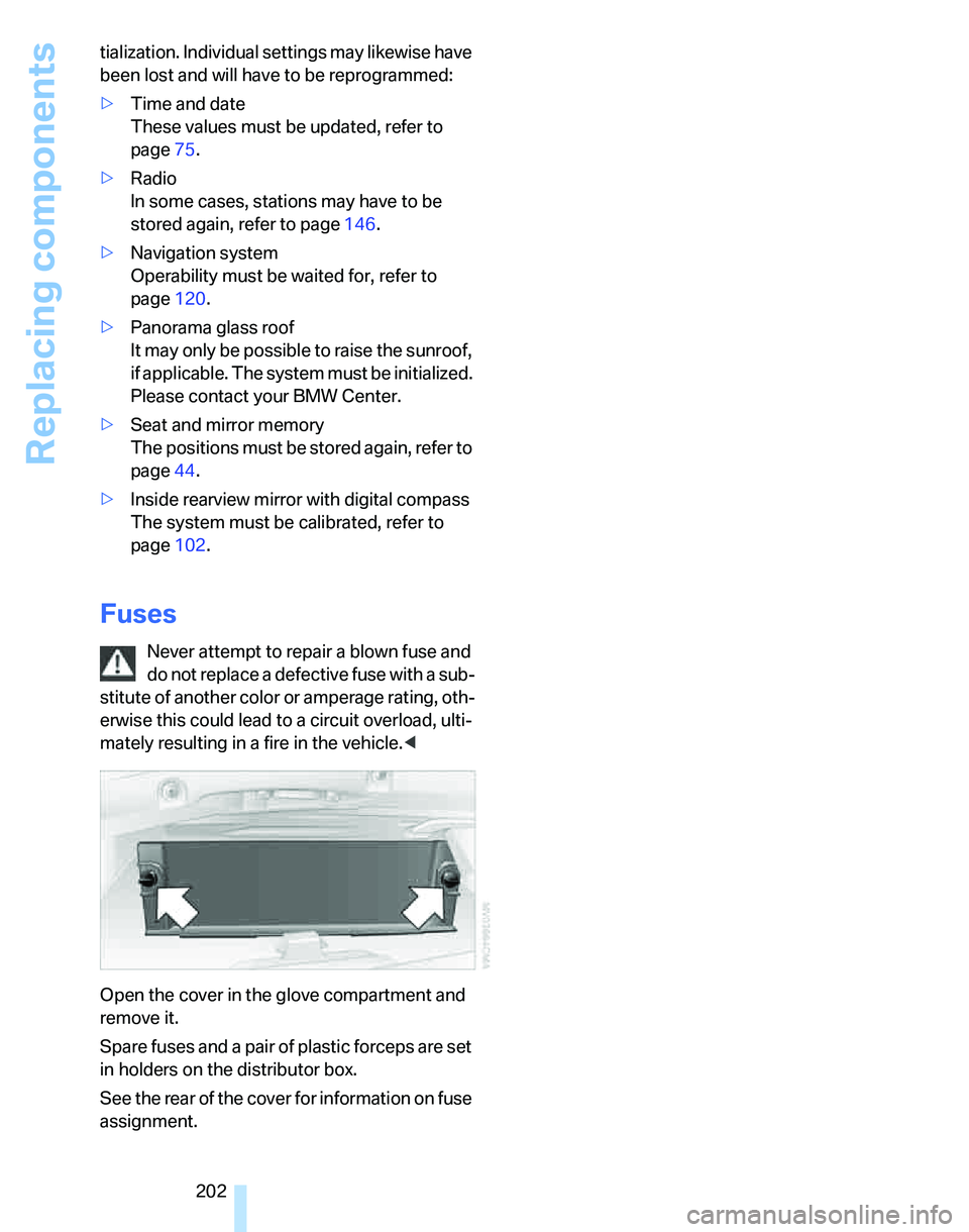 BMW 325XI SPORTS WAGON 2006  Owners Manual Replacing components
202 tialization. Individual settings may likewise have 
been lost and will have to be reprogrammed:
>Time and date 
These values must be updated, refer to 
page75.
>Radio 
In some