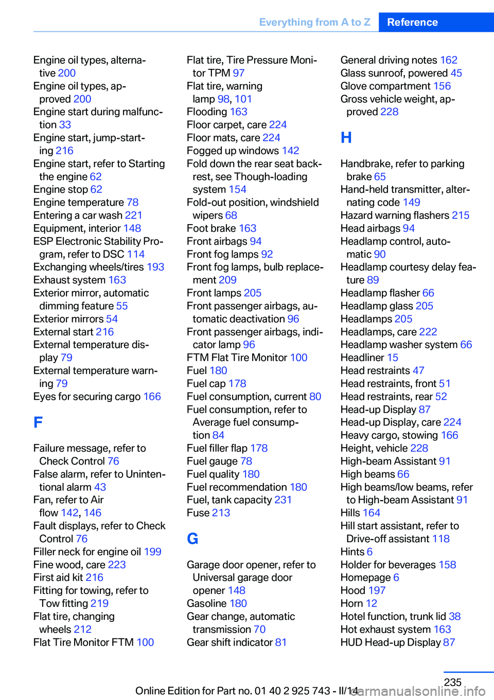 BMW 328D 2014 User Guide Engine oil types, alterna‐tive  200 
Engine oil types, ap‐ proved  200 
Engine start during malfunc‐ tion  33 
Engine start, jump-start‐ ing  216  
Engine start, refer to Starting the engine  