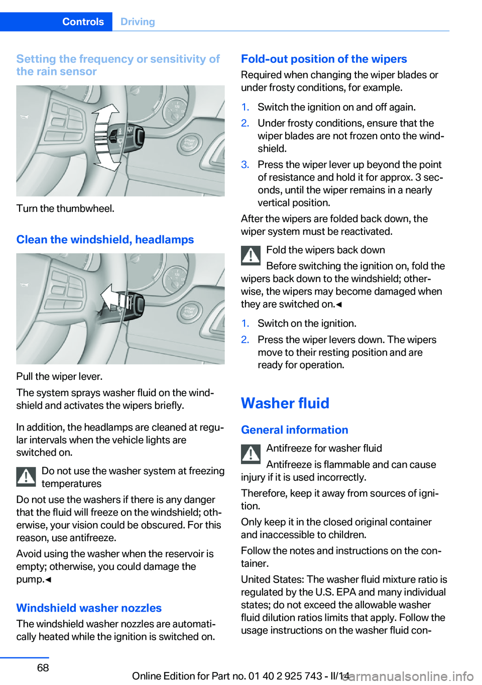 BMW 328D 2014  Owners Manual Setting the frequency or sensitivity of
the rain sensor
Turn the thumbwheel.
Clean the windshield, headlamps
Pull the wiper lever.
The system sprays washer fluid on the wind‐
shield and activates th