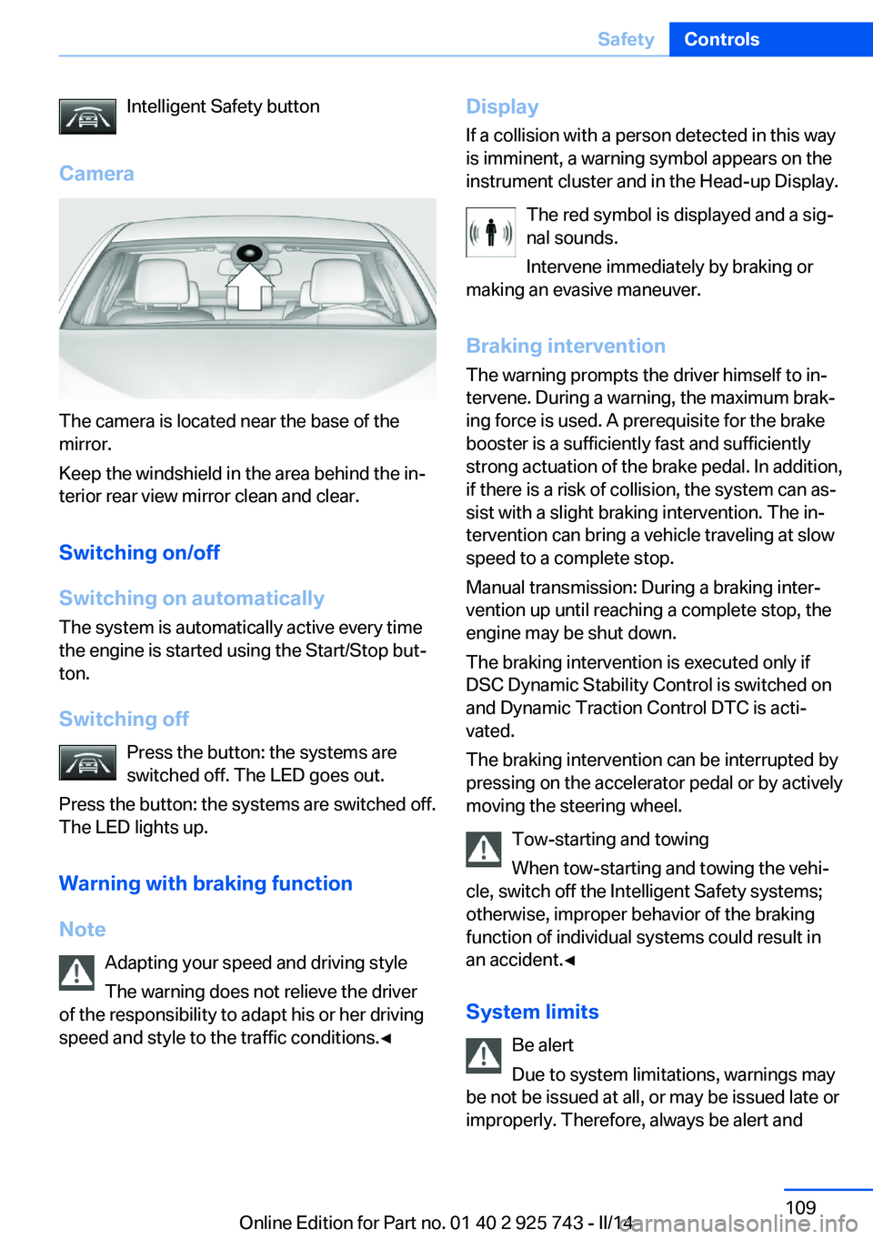 BMW 328D SEDAN 2014  Owners Manual Intelligent Safety button
Camera
The camera is located near the base of the
mirror.
Keep the windshield in the area behind the in‐
terior rear view mirror clean and clear.
Switching on/off
Switching