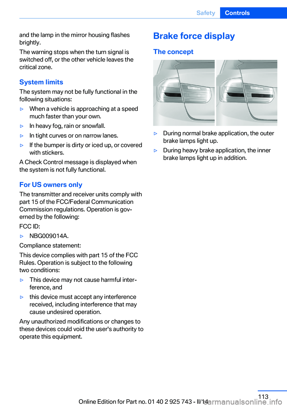 BMW 328D SEDAN 2014  Owners Manual and the lamp in the mirror housing flashes
brightly.
The warning stops when the turn signal is
switched off, or the other vehicle leaves the
critical zone.
System limits
The system may not be fully fu