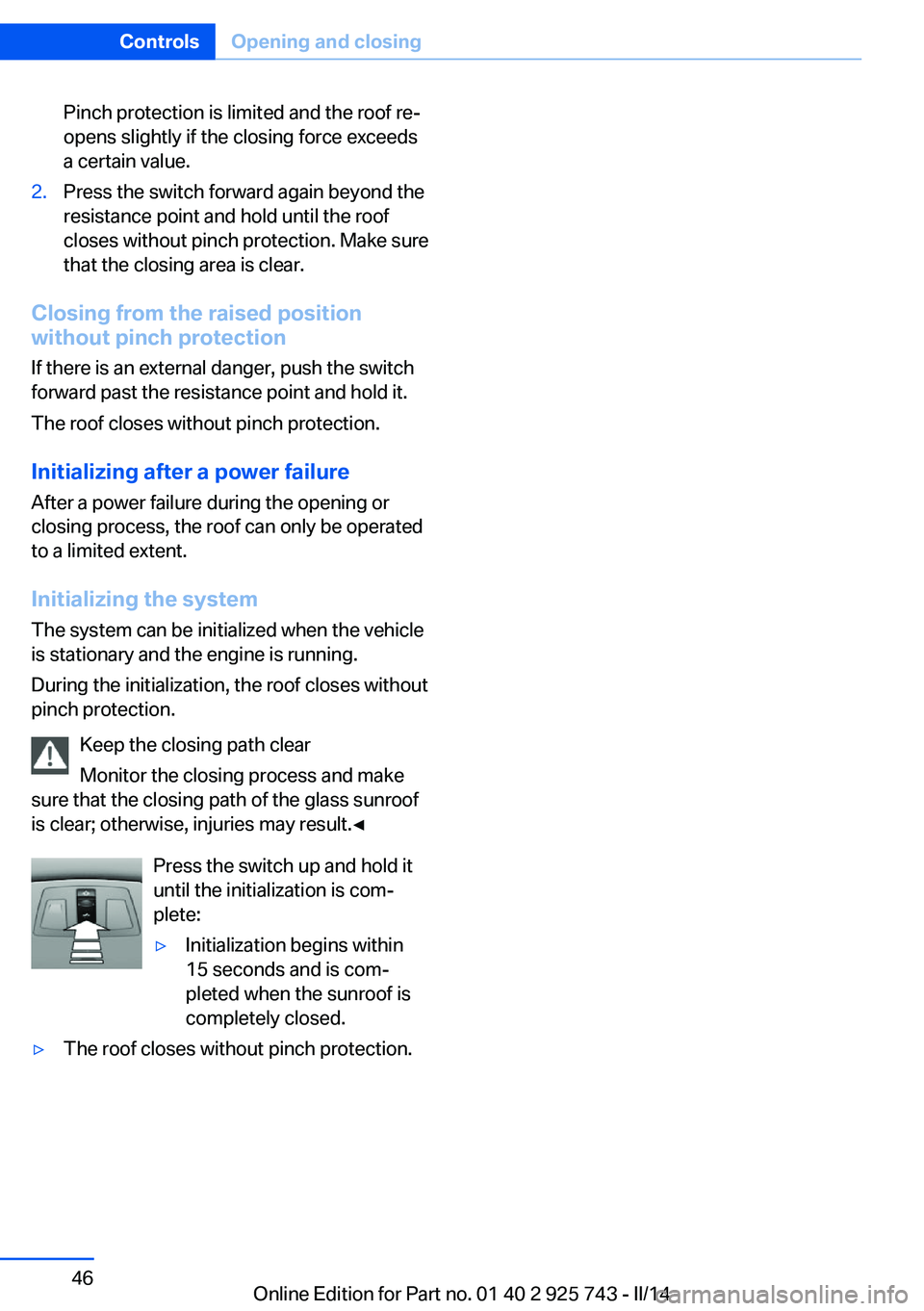 BMW 328I 2014 Service Manual Pinch protection is limited and the roof re‐
opens slightly if the closing force exceeds
a certain value.2.Press the switch forward again beyond the
resistance point and hold until the roof
closes w