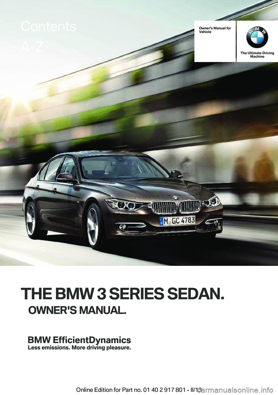 BMW 328I 2013  Owners Manual Owner's Manual for
Vehicle
THE BMW 3 SERIES SEDAN.
OWNER'S MANUAL.
The Ultimate Driving Machine
THE BMW 3 SERIES SEDAN.
OWNER'S MANUAL.
ContentsA-Z
Online Edition for Part no. 01 40 2 917 