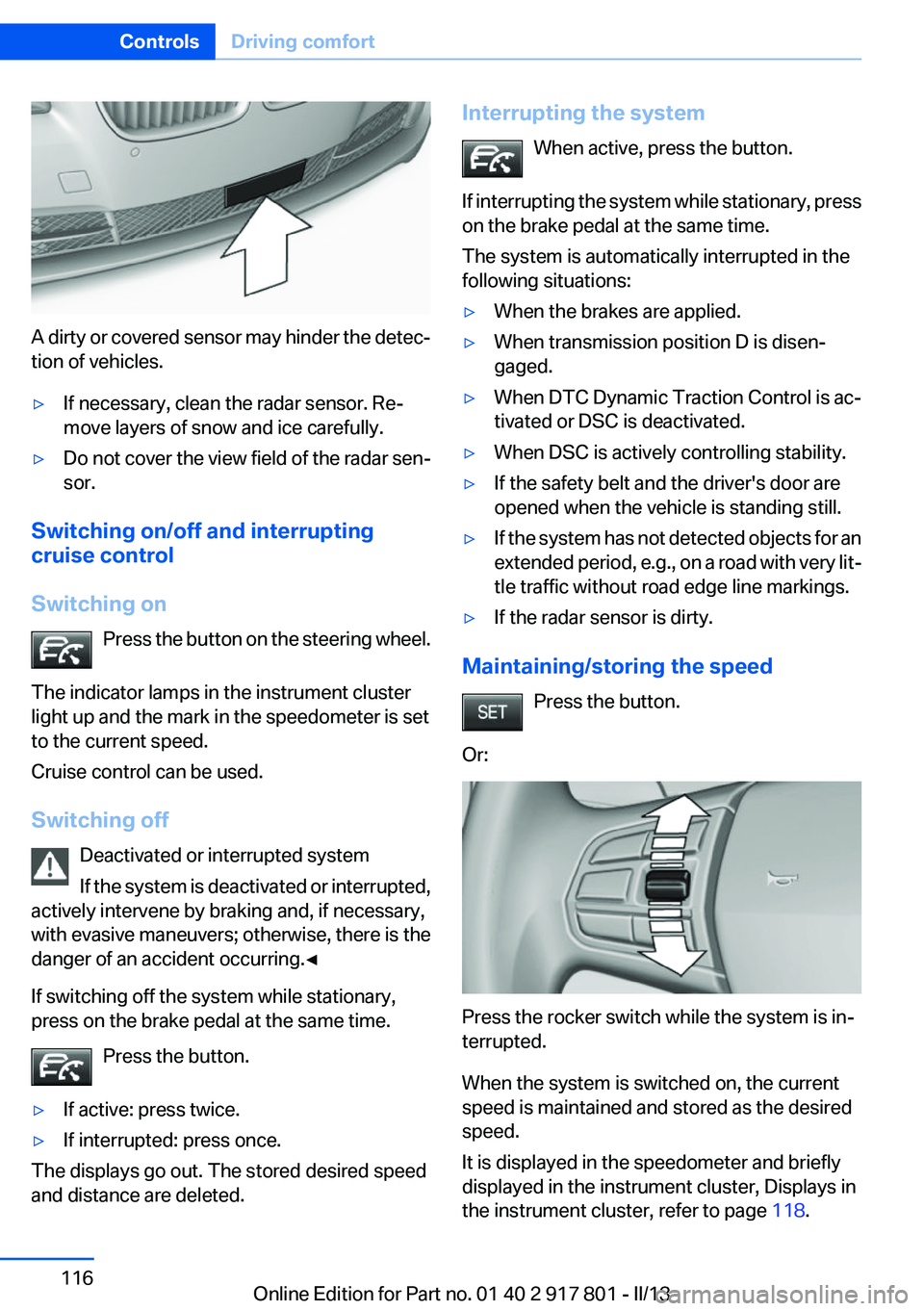 BMW 328I 2013 Owners Manual A dirty or covered sensor may hinder the detec‐
tion of vehicles.
▷If necessary, clean the radar sensor. Re‐
move layers of snow and ice carefully.▷Do not cover the view field of the radar sen BMW 328I 2013 Owners Manual A dirty or covered sensor may hinder the detec‐
tion of vehicles.
▷If necessary, clean the radar sensor. Re‐
move layers of snow and ice carefully.▷Do not cover the view field of the radar sen
