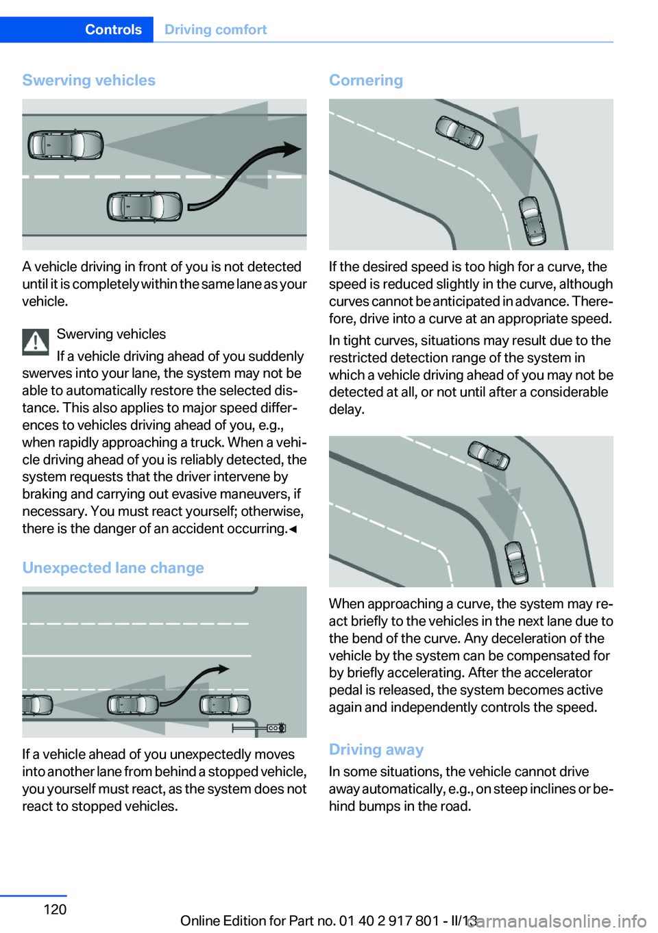 BMW 328I 2013 Owners Manual Swerving vehicles
A vehicle driving in front of you is not detected
until it is completely within the same lane as your
vehicle.
Swerving vehicles
If a vehicle driving ahead of you suddenly
swerves in BMW 328I 2013 Owners Manual Swerving vehicles
A vehicle driving in front of you is not detected
until it is completely within the same lane as your
vehicle.
Swerving vehicles
If a vehicle driving ahead of you suddenly
swerves in