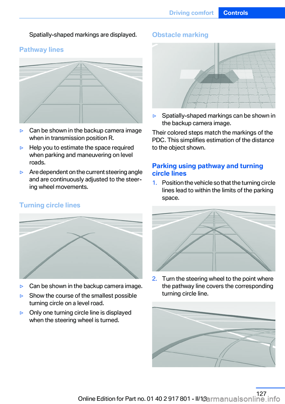 BMW 328I 2013 Owners Manual Spatially-shaped markings are displayed.
Pathway lines
▷Can be shown in the backup camera image
when in transmission position R.▷Help you to estimate the space required
when parking and maneuverin BMW 328I 2013 Owners Manual Spatially-shaped markings are displayed.
Pathway lines
▷Can be shown in the backup camera image
when in transmission position R.▷Help you to estimate the space required
when parking and maneuverin
