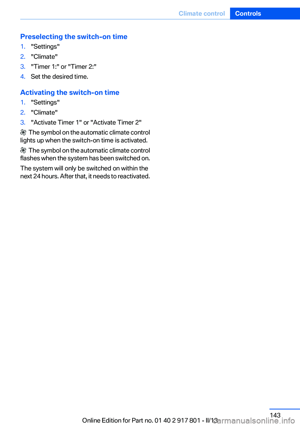 BMW 328I 2013  Owners Manual Preselecting the switch-on time1."Settings"2."Climate"3."Timer 1:" or "Timer 2:"4.Set the desired time.
Activating the switch-on time
1."Settings"2."Climate