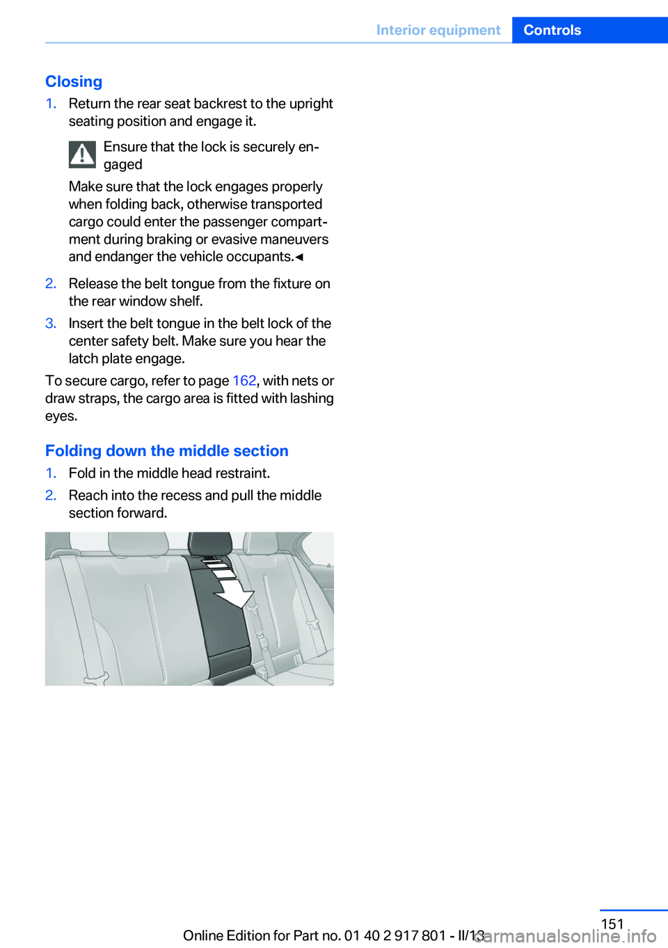BMW 328I 2013  Owners Manual Closing1.Return the rear seat backrest to the upright
seating position and engage it.
Ensure that the lock is securely en‐
gaged
Make sure that the lock engages properly
when folding back, otherwise