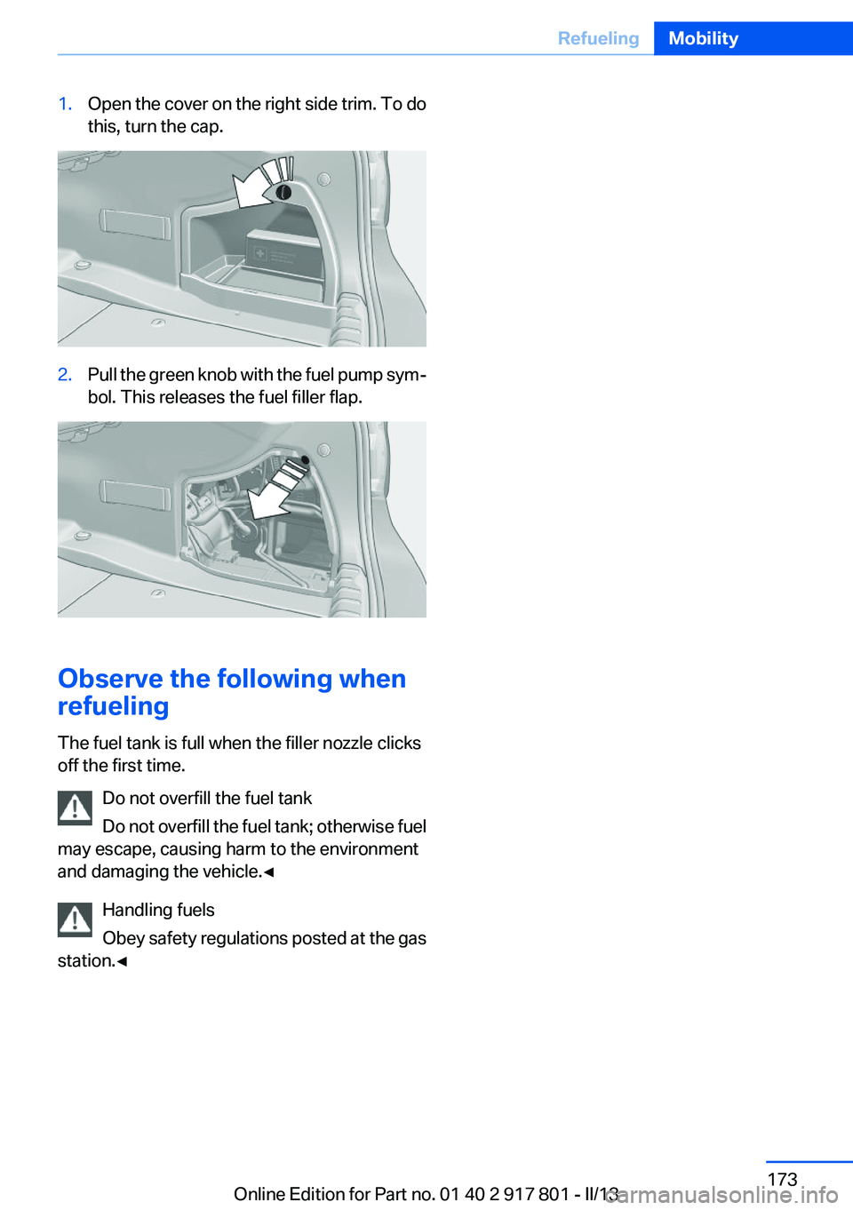 BMW 328I 2013 Owners Manual 1.Open the cover on the right side trim. To do
this, turn the cap.2.Pull the green knob with the fuel pump sym‐
bol. This releases the fuel filler flap.
Observe the following when
refueling
The fuel BMW 328I 2013 Owners Manual 1.Open the cover on the right side trim. To do
this, turn the cap.2.Pull the green knob with the fuel pump sym‐
bol. This releases the fuel filler flap.
Observe the following when
refueling
The fuel