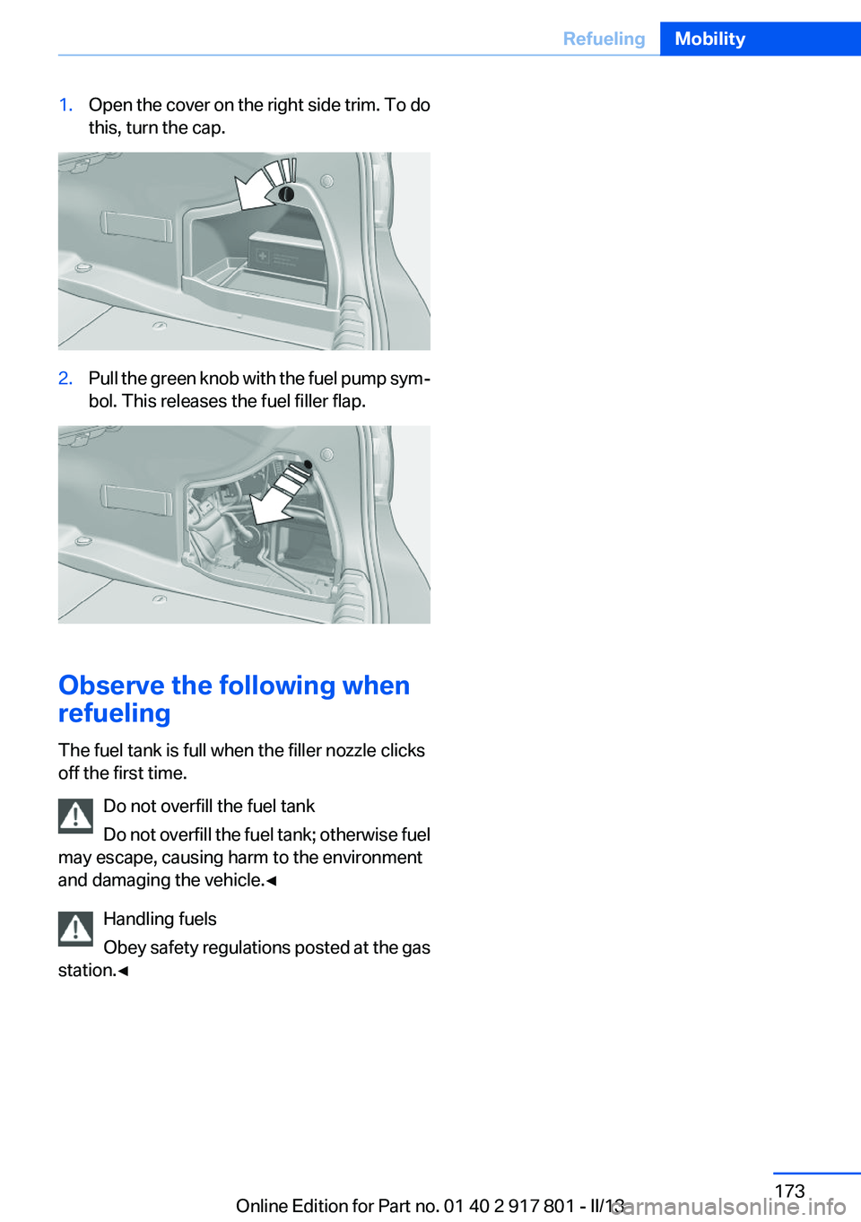 BMW 328I 2013  Owners Manual 1.Open the cover on the right side trim. To do
this, turn the cap.2.Pull the green knob with the fuel pump sym‐
bol. This releases the fuel filler flap.
Observe the following when
refueling
The fuel