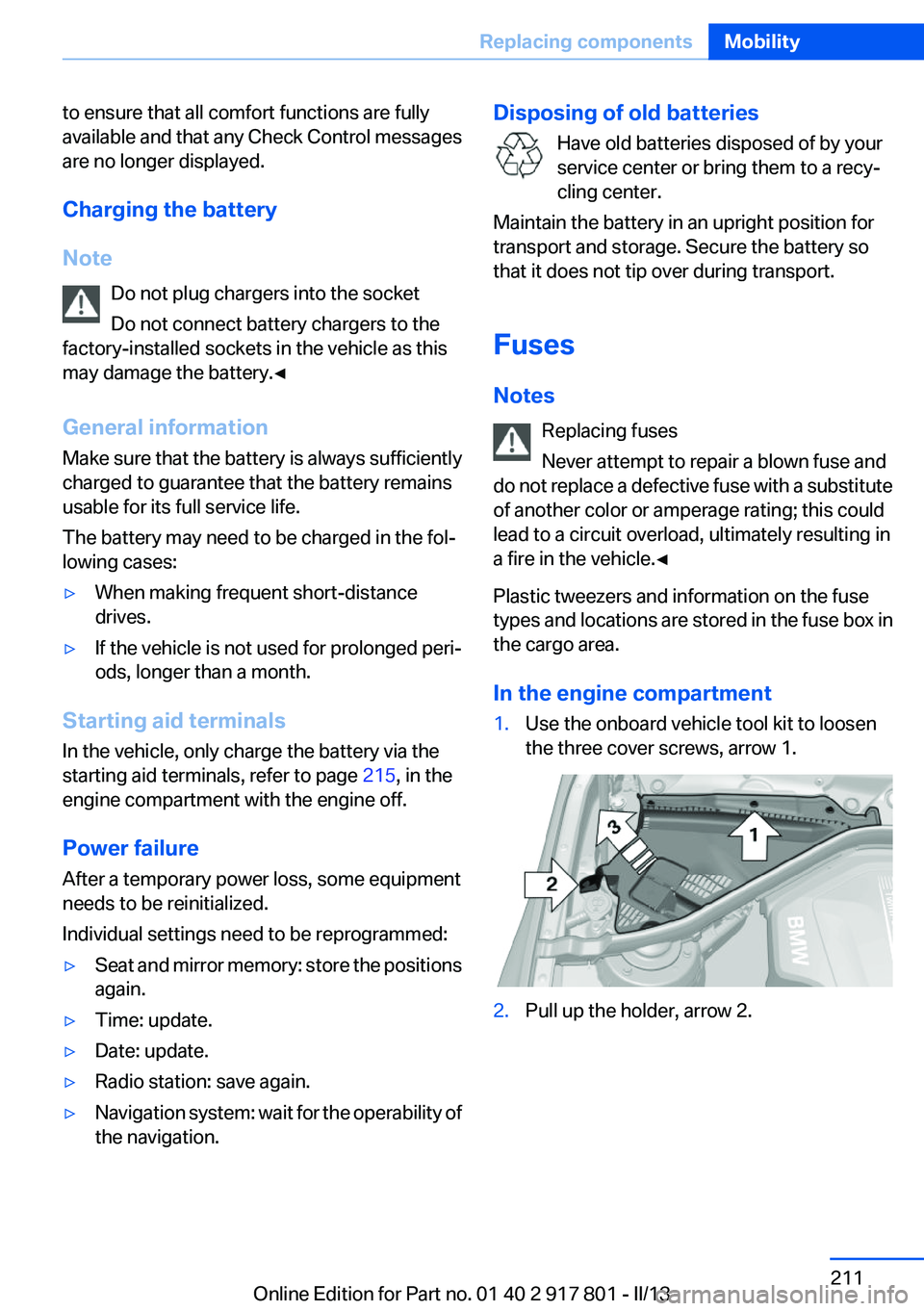 BMW 328I 2013  Owners Manual to ensure that all comfort functions are fully
available and that any Check Control messages
are no longer displayed.
Charging the battery
Note Do not plug chargers into the socket
Do not connect batt