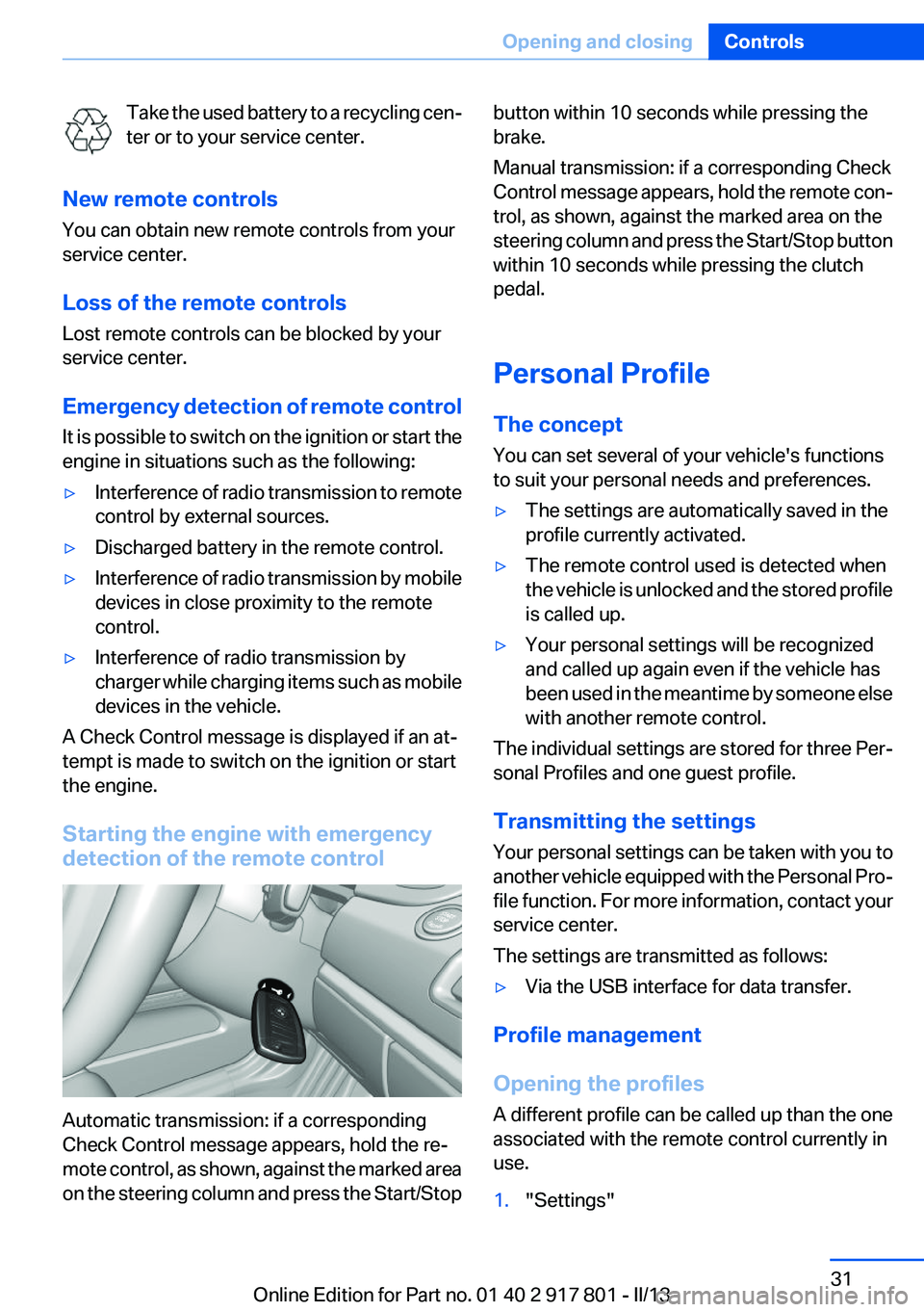 BMW 328I 2013  Owners Manual Take the used battery to a recycling cen‐
ter or to your service center.
New remote controls
You can obtain new remote controls from your
service center.
Loss of the remote controls
Lost remote cont