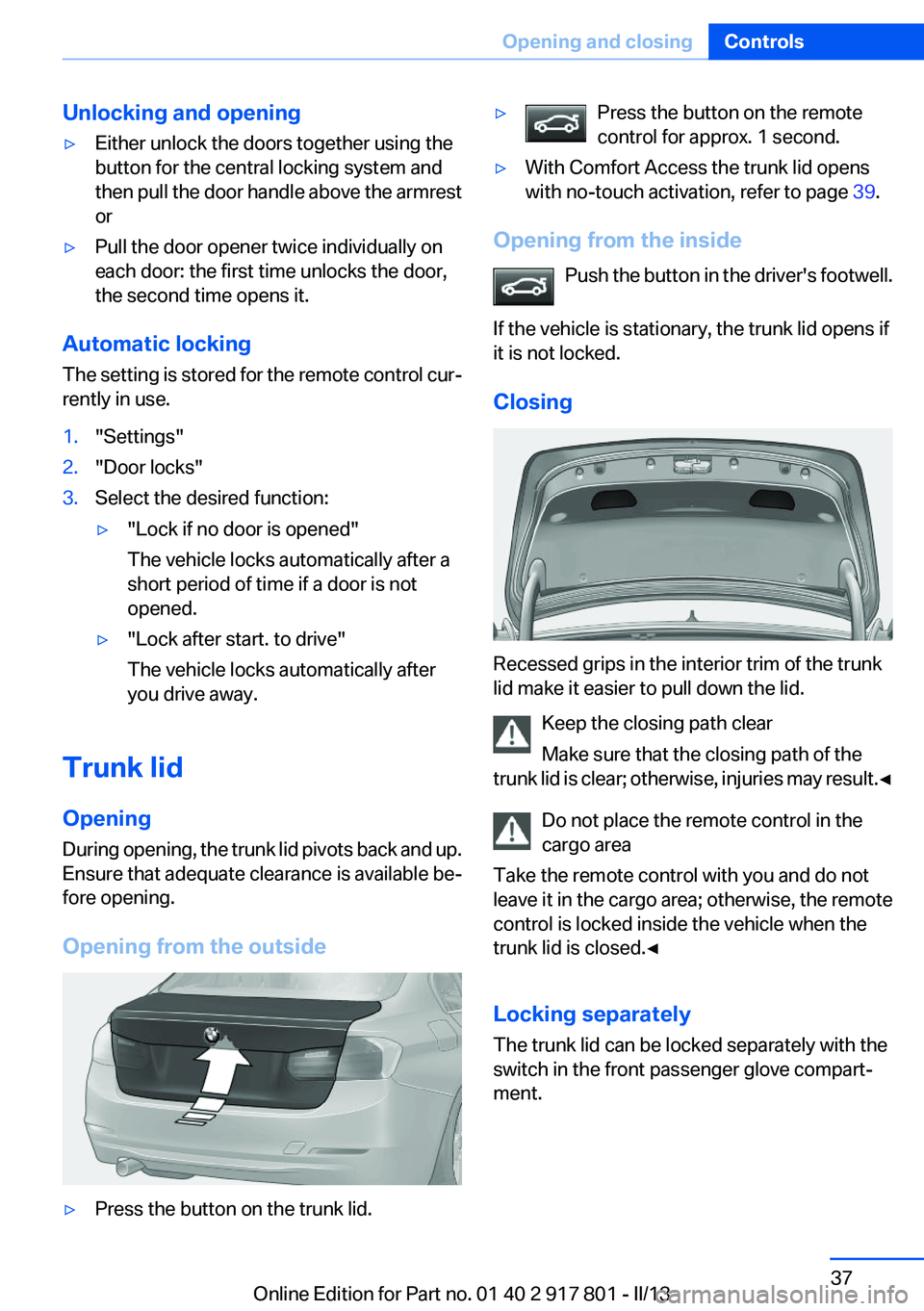 BMW 328I 2013  Owners Manual Unlocking and opening▷Either unlock the doors together using the
button for the central locking system and
then pull the door handle above the armrest
or▷Pull the door opener twice individually on