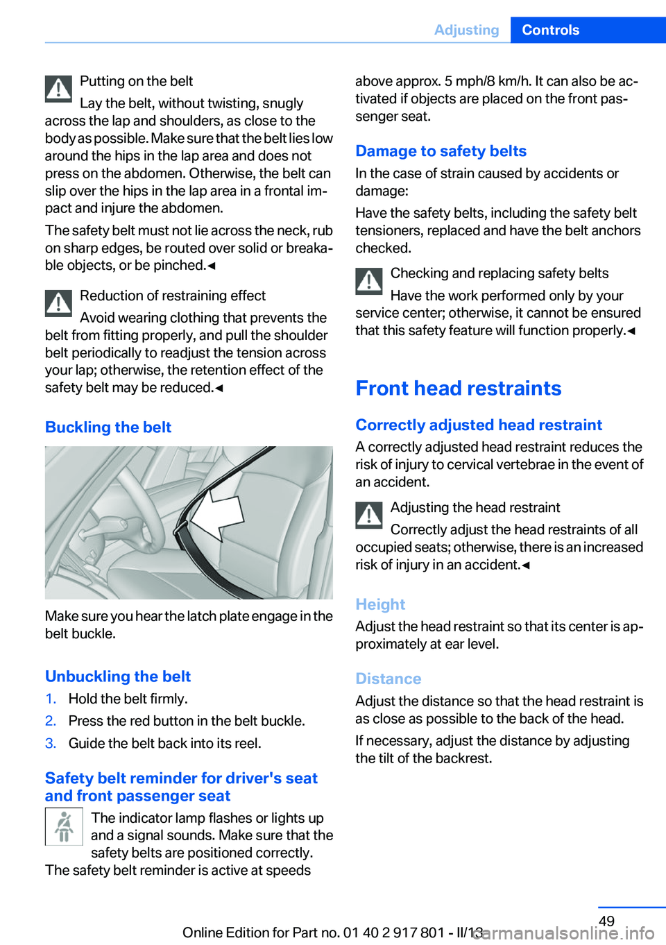 BMW 328I 2013 Service Manual Putting on the belt
Lay the belt, without twisting, snugly
across the lap and shoulders, as close to the
body as possible. Make sure that the belt lies low
around the hips in the lap area and does not