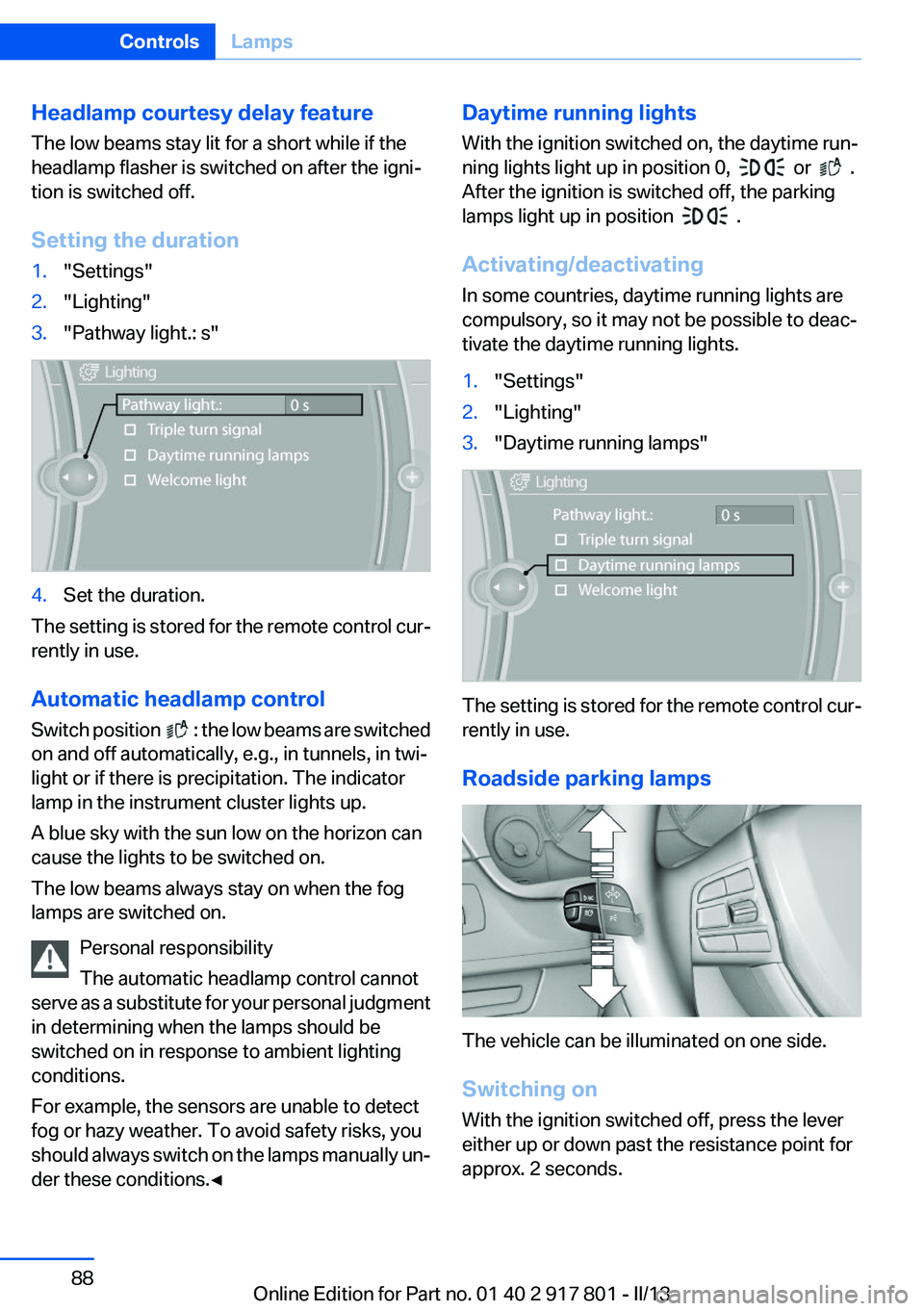 BMW 328I 2013 Manual Online Headlamp courtesy delay feature
The low beams stay lit for a short while if the
headlamp flasher is switched on after the igni‐
tion is switched off.
Setting the duration1."Settings"2."L