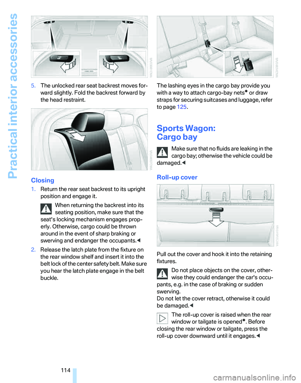 BMW 328I 2012  Owners Manual Practical interior accessories
114 5.The unlocked rear seat backrest moves for-
ward slightly. Fold the backrest forward by 
the head restraint.
Closing
1.Return the rear seat backrest to its upright 