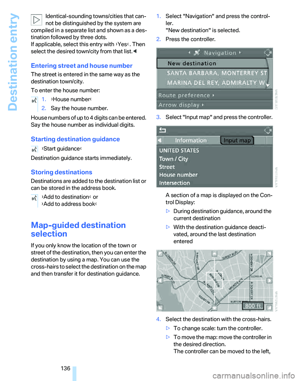BMW 328I 2012  Owners Manual Destination entry
136 Identical-sounding towns/cities that can-
not be distinguished by the system are 
compiled in a separate list and shown as a des-
tination followed by three dots. 
If applicable,