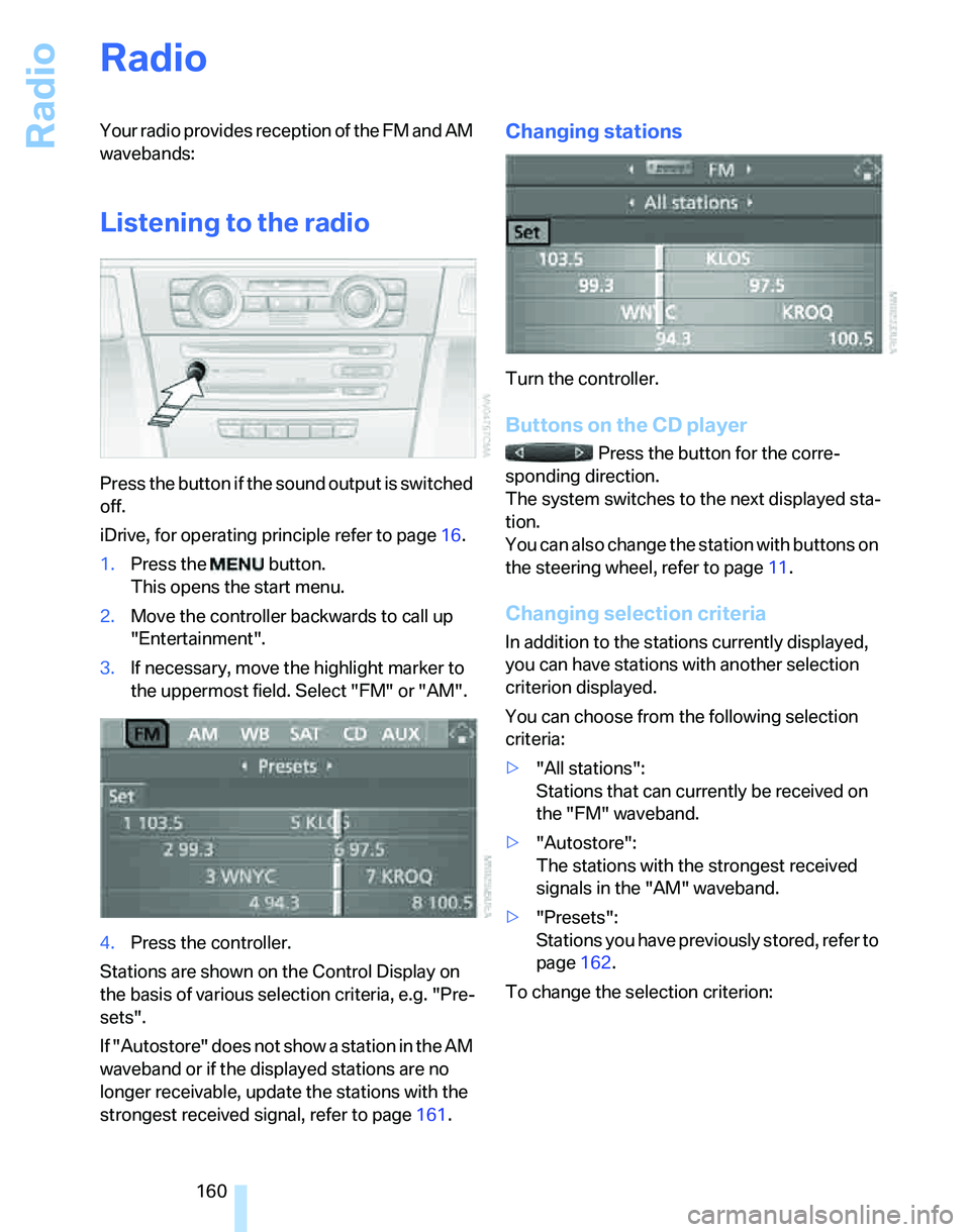 BMW 328I 2012 Owners Manual Radio
160
Radio
Your radio provides reception of the FM and AM
wavebands:
Listening to the radio
Press the button if the sound output is switched
off.
iDrive, for operating principle refer to page16 BMW 328I 2012 Owners Manual Radio
160
Radio
Your radio provides reception of the FM and AM
wavebands:
Listening to the radio
Press the button if the sound output is switched
off.
iDrive, for operating principle refer to page16