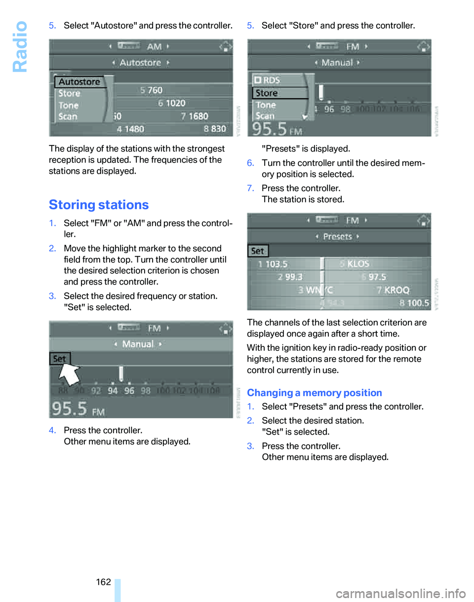 BMW 328I 2012 Owners Manual Radio
162 5.Select "Autostore" and press the controller.
The display of the stations with the strongest
reception is updated. The frequencies of the
stations are displayed.
Storing stations
1.Select BMW 328I 2012 Owners Manual Radio
162 5.Select "Autostore" and press the controller.
The display of the stations with the strongest
reception is updated. The frequencies of the
stations are displayed.
Storing stations
1.Select