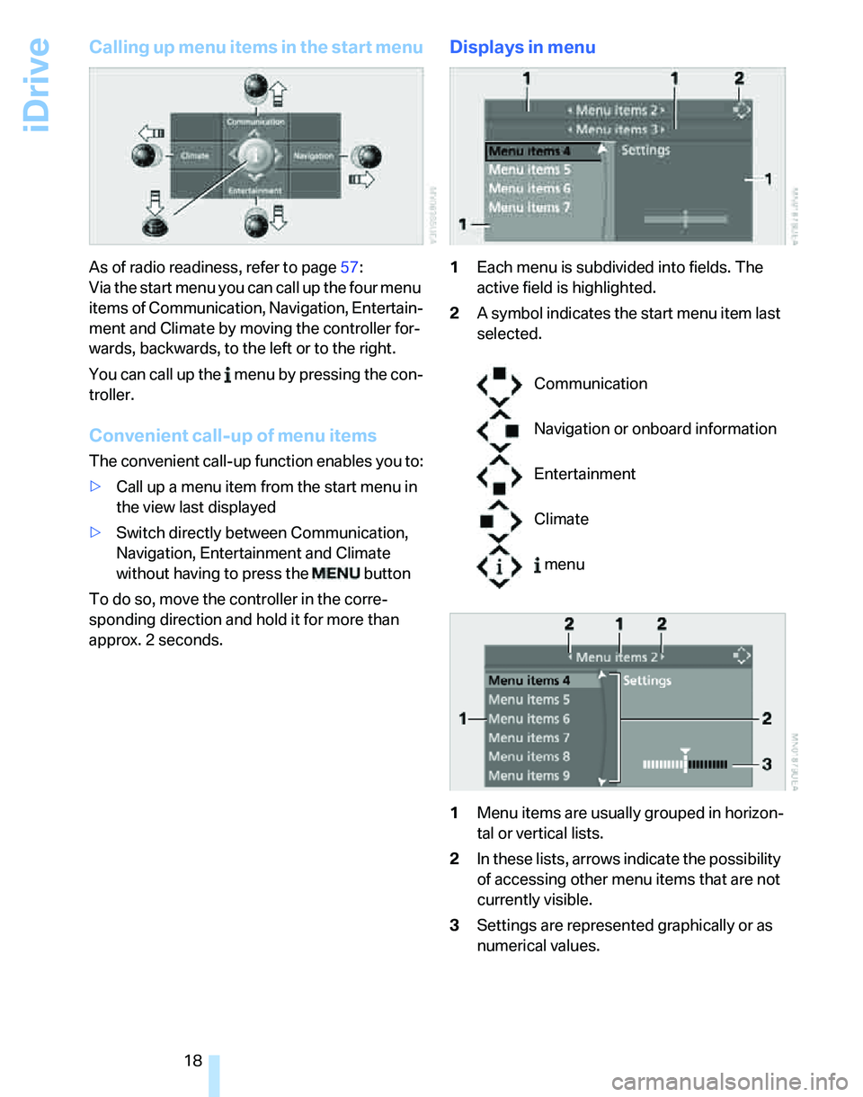 BMW 328I 2012  Owners Manual iDrive
18
Calling up menu items in the start menu
As of radio readiness, refer to page57:
Via the start menu you can call up the four menu 
items of Communication, Navigation, Entertain-
ment and Clim