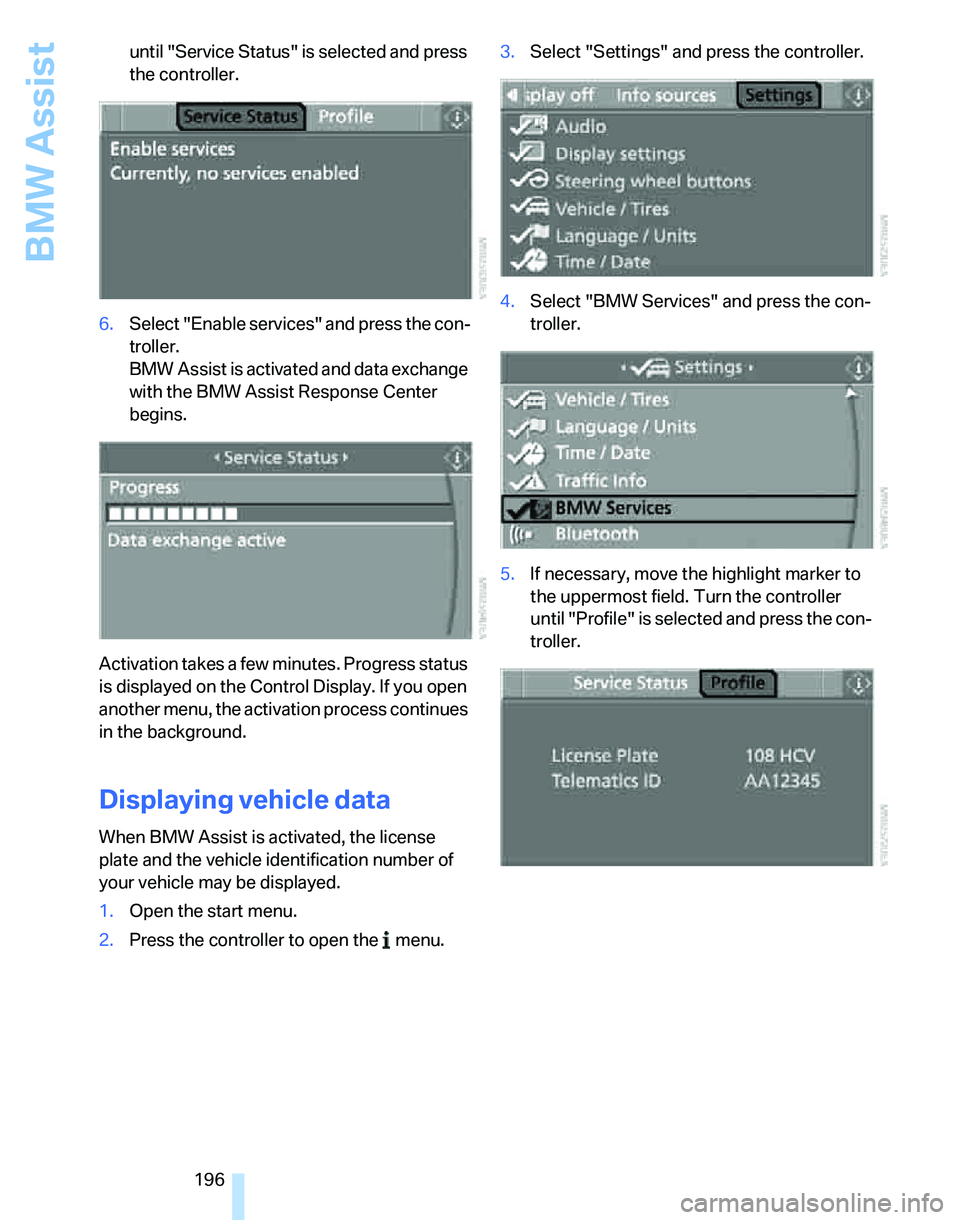 BMW 328I 2012 Owners Manual BMW Assist
196 until "Service Status" is selected and press
the controller.
6.Select "Enable services" and press the con-
troller.
BMW Assist is activated and data exchange
with the BMW Assist Resp BMW 328I 2012 Owners Manual BMW Assist
196 until "Service Status" is selected and press
the controller.
6.Select "Enable services" and press the con-
troller.
BMW Assist is activated and data exchange
with the BMW Assist Resp