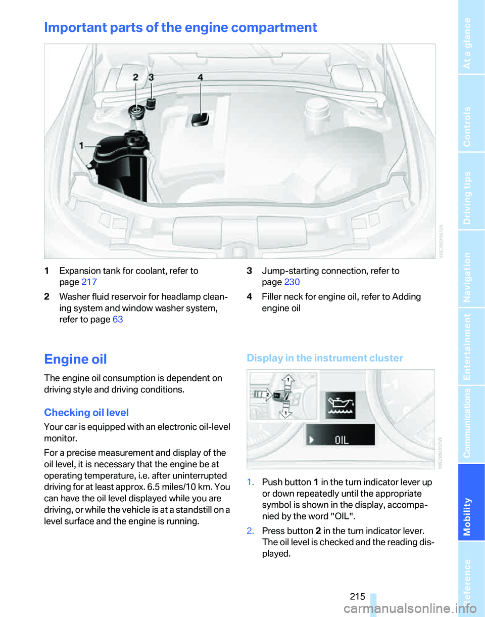 BMW 328I 2012 Owners Manual Mobility
215Reference
At a glance
Controls
Driving tips
Communications
Navigation
Entertainment
Important parts of the engine compartment
1Expansion tank for coolant, refer to
page217
2Washer fluid BMW 328I 2012 Owners Manual Mobility
215Reference
At a glance
Controls
Driving tips
Communications
Navigation
Entertainment
Important parts of the engine compartment
1Expansion tank for coolant, refer to
page217
2Washer fluid