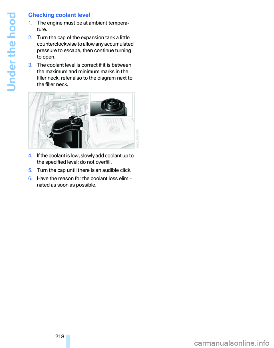 BMW 328I 2012 Owners Manual Under the hood
218
Checking coolant level
1.The engine must be at ambient tempera-
ture.
2.Turn the cap of the expansion tank a little
counterclockwise to allow any accumulated
pressure to escape, t BMW 328I 2012 Owners Manual Under the hood
218
Checking coolant level
1.The engine must be at ambient tempera-
ture.
2.Turn the cap of the expansion tank a little
counterclockwise to allow any accumulated
pressure to escape, t