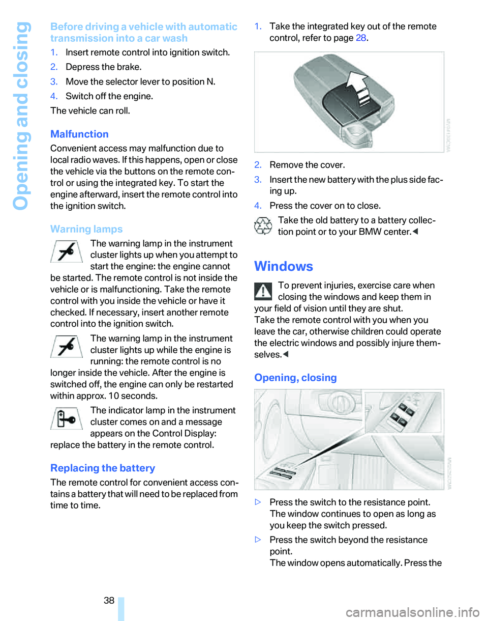 BMW 328I 2012 Owners Guide Opening and closing
38
Before driving a vehicle with automatic
transmission into a car wash
1.Insert remote control into ignition switch.
2.Depress the brake.
3.Move the selector lever to position N. BMW 328I 2012 Owners Guide Opening and closing
38
Before driving a vehicle with automatic
transmission into a car wash
1.Insert remote control into ignition switch.
2.Depress the brake.
3.Move the selector lever to position N.