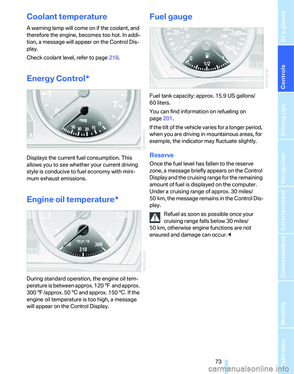BMW 328I 2012  Owners Manual Controls
 73Reference
At a glance
Driving tips
Communications
Navigation
Entertainment
Mobility
Coolant temperature
A warning lamp will come on if the coolant, and 
therefore the engine, becomes too h
