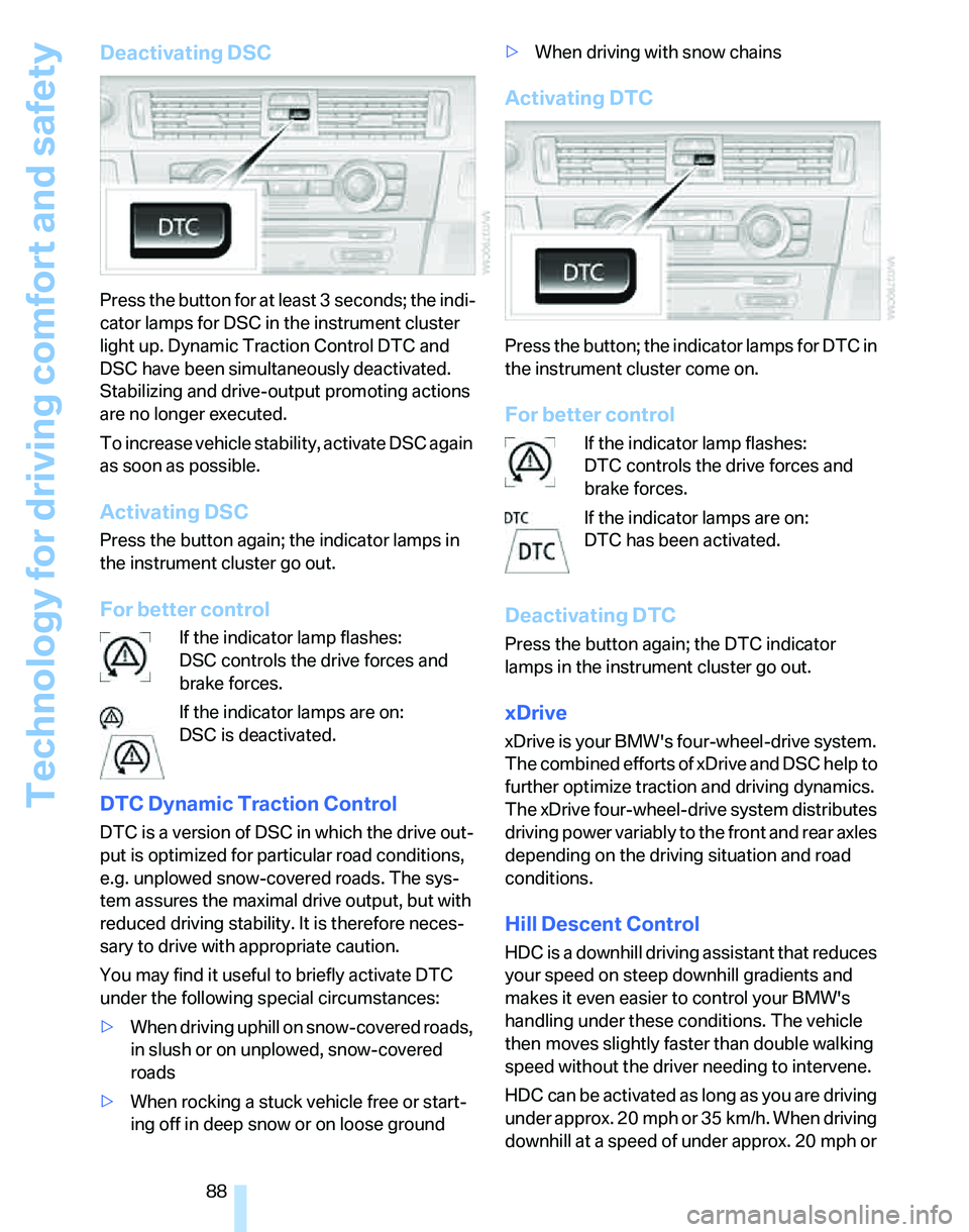 BMW 328I 2012  Owners Manual Technology for driving comfort and safety
88
Deactivating DSC
Press the button for at least 3 seconds; the indi-
cator lamps for DSC in the instrument cluster 
light up. Dynamic Traction Control DTC a