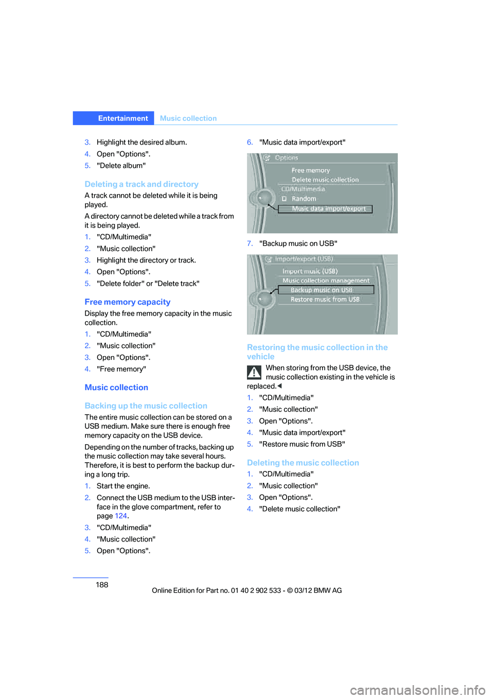 BMW 328I CONVERTIBLE 2013  Owners Manual 188
EntertainmentMusic collection
3.Highlight the desired album.
4. Open "Options".
5. "Delete album"
Deleting a track and directory
A track cannot be deleted while it is being 
played.
A directory ca