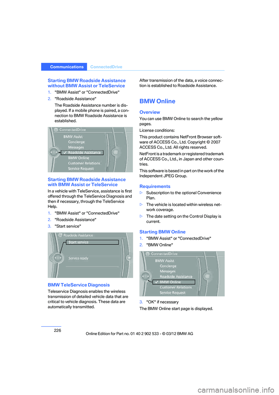 BMW 328I CONVERTIBLE 2013  Owners Manual 226
CommunicationsConnectedDrive
Starting BMW Roadside Assistance 
without BMW Assist or TeleService
1."BMW Assist" or "ConnectedDrive"
2. "Roadside Assistance"
The Roadside Assistance number is dis-

