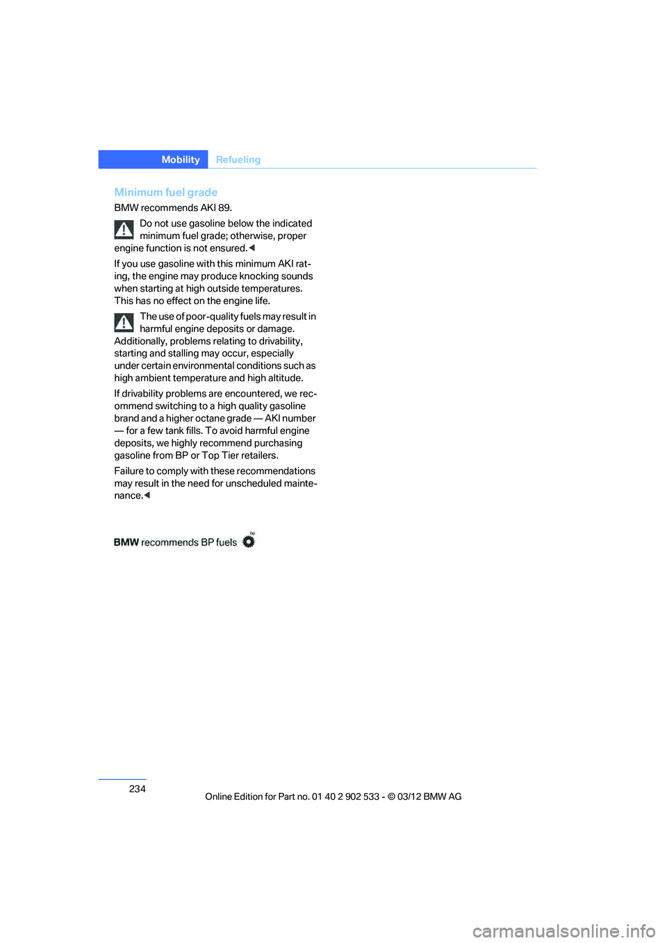 BMW 328I CONVERTIBLE 2013  Owners Manual 234
MobilityRefueling
Minimum fuel grade
BMW recommends AKI 89.
Do not use gasoline below the indicated 
minimum fuel grade; otherwise, proper 
engine function is not ensured. <
If you use gasoline wi