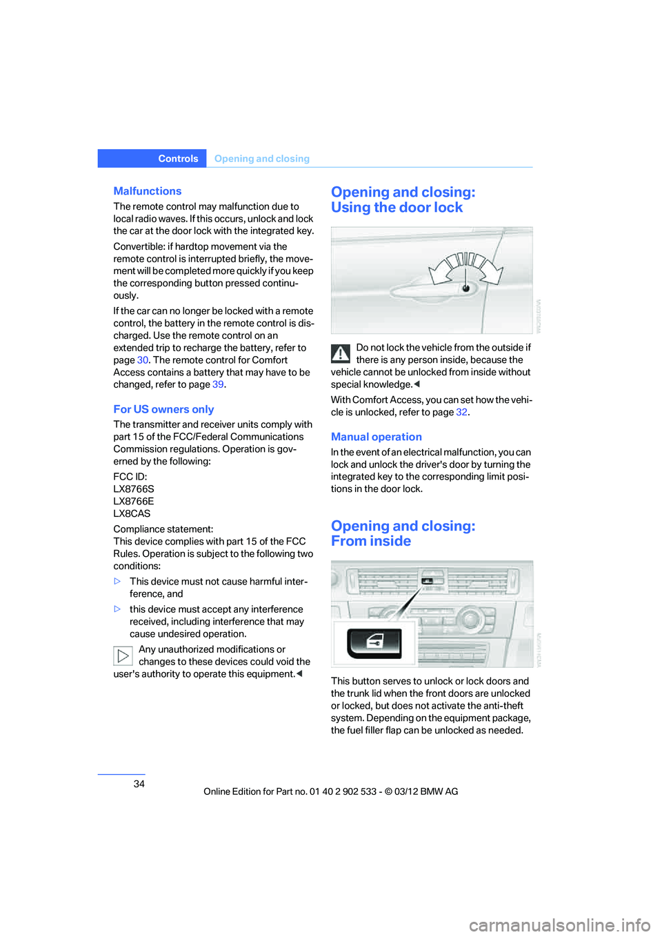 BMW 328I CONVERTIBLE 2013  Owners Manual 34
ControlsOpening and closing
Malfunctions
The remote control may malfunction due to 
local radio waves. If this occurs, unlock and lock 
the car at the door lock with the integrated key.
Convertible