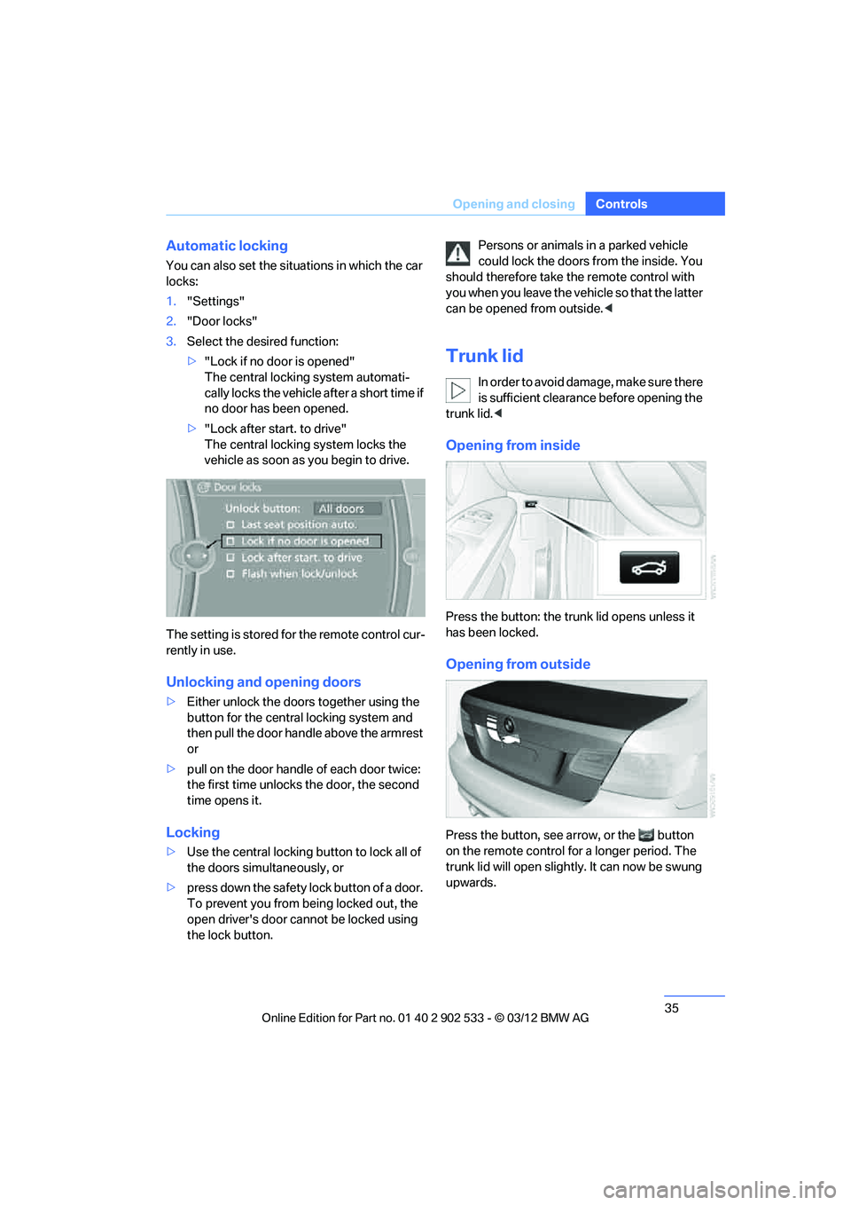 BMW 328I CONVERTIBLE 2013 Owners Guide 35
Opening and closing
Controls
Automatic locking
You can also set the situations in which the car 
locks:
1.
"Settings"
2. "Door locks"
3. Select the desired function:
>"Lock if no door is opened"
Th