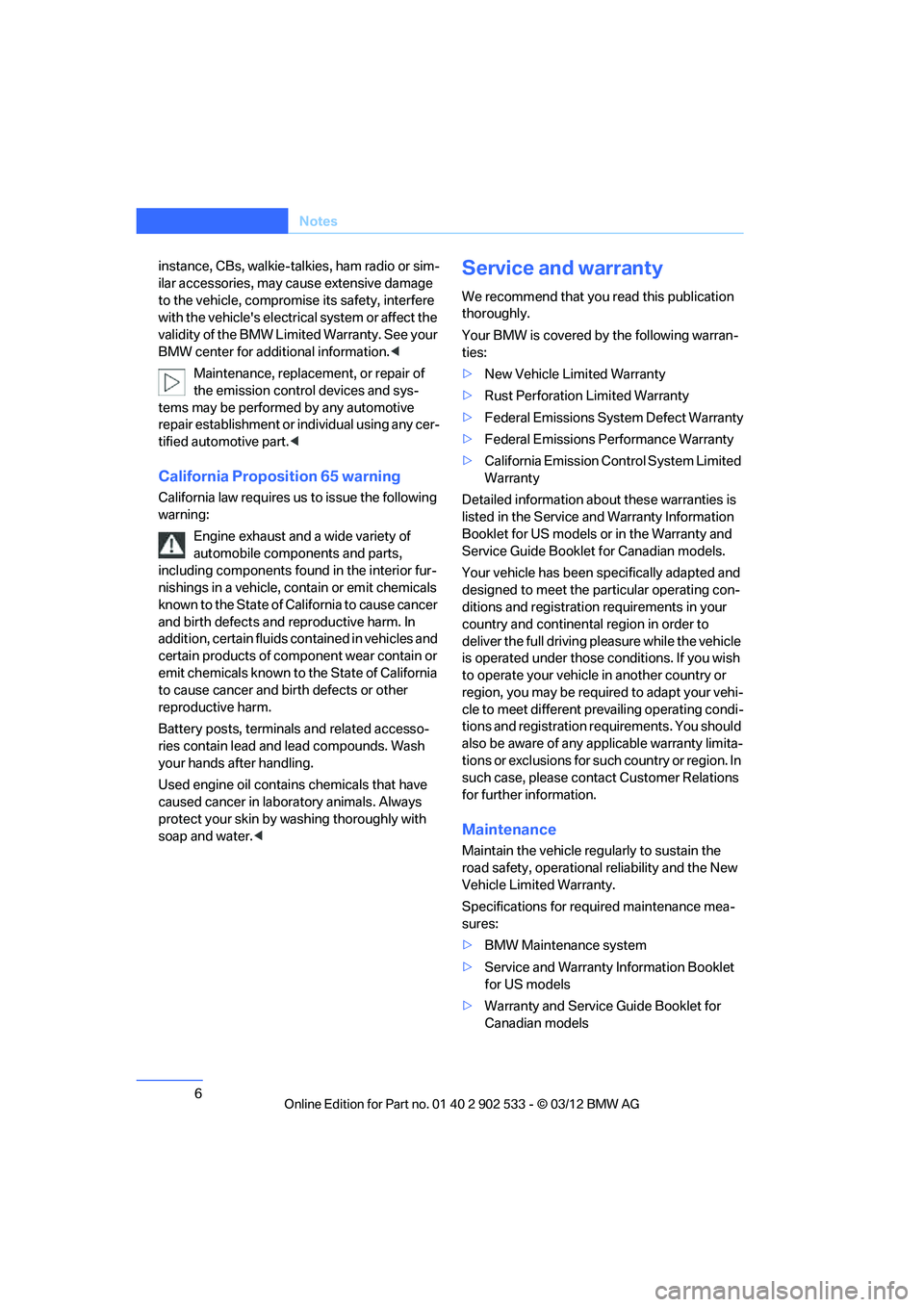 BMW 328I CONVERTIBLE 2013  Owners Manual 6
Notes
instance, CBs, walkie-talkies, ham radio or sim-
ilar accessories, may cause extensive damage 
to the vehicle, compromise its safety, interfere 
with the vehicles electrical system or affect 