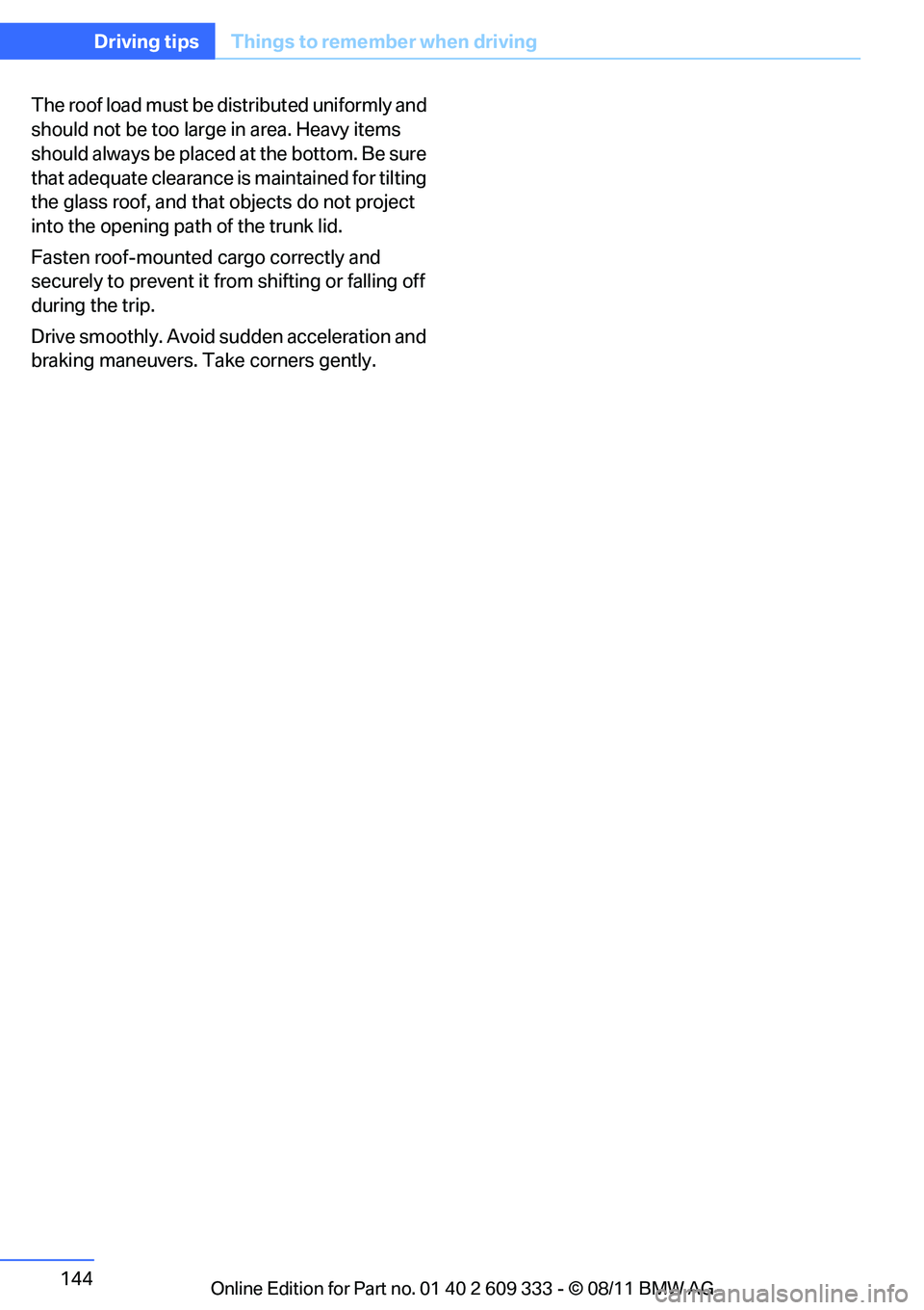 BMW 328I COUPE 2012  Owners Manual 144
Driving tipsThings to remember when driving
The roof load must be distributed uniformly and 
should not be too large in area. Heavy items 
should always be placed  at the bottom. Be sure 
that ade