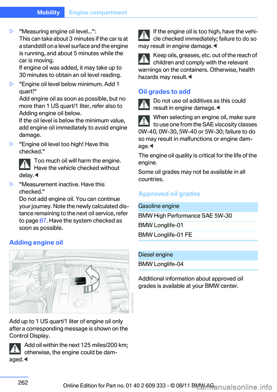 BMW 328I COUPE 2012 Owners Manual 262
MobilityEngine compartment
>"Measuring engine oil level...":
This can take about 3 min utes if the car is at
a standstill on a level surface and the engine
is running, and about 5 minutes while BMW 328I COUPE 2012 Owners Manual 262
MobilityEngine compartment
>"Measuring engine oil level...":
This can take about 3 min utes if the car is at
a standstill on a level surface and the engine
is running, and about 5 minutes while