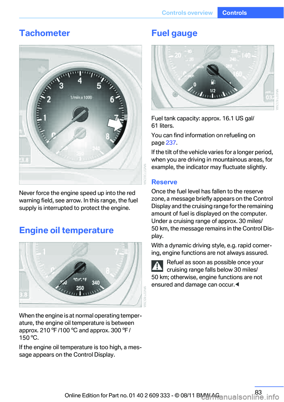 BMW 328I COUPE 2012  Owners Manual 83
Controls overview
Controls
Tachometer
Never force the engine speed up into the red 
warning field, see arrow. In this range, the fuel 
supply is interrupted to protect the engine.
Engine oil temper