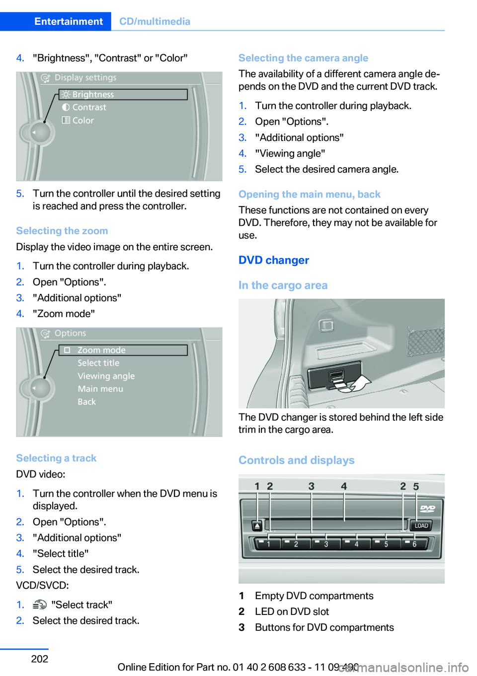 BMW 328I SEDAN 2012 Owners Manual 4."Brightness", "Contrast" or "Color"5.Turn the controller until the desired setting
is reached and press the controller.
Selecting the zoom
Display the video image on the enti BMW 328I SEDAN 2012 Owners Manual 4."Brightness", "Contrast" or "Color"5.Turn the controller until the desired setting
is reached and press the controller.
Selecting the zoom
Display the video image on the enti