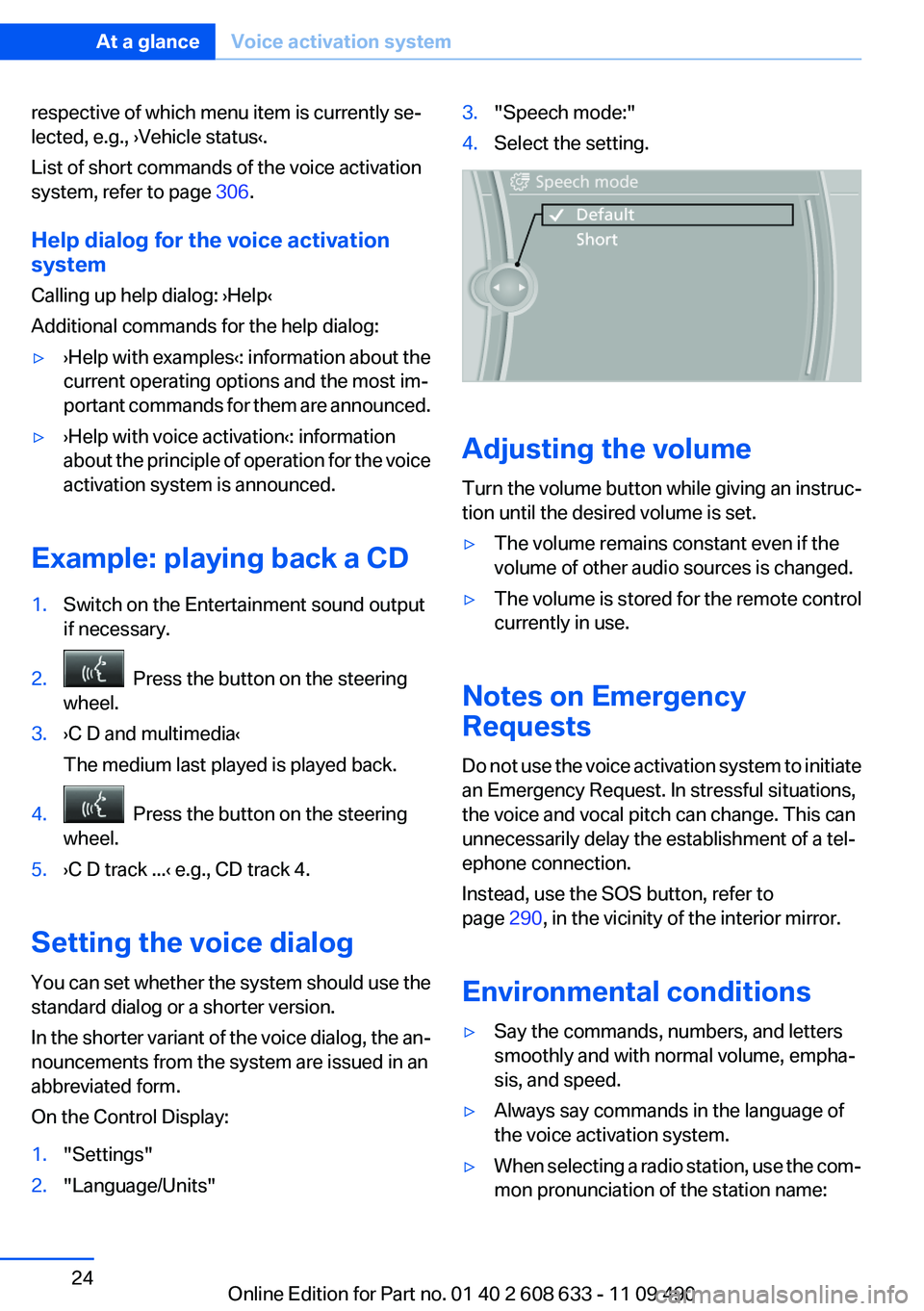 BMW 328I SEDAN 2012 Owners Manual respective of which menu item is currently se‐
lected, e.g., ›Vehicle status‹.
List of short commands of the voice activation
system, refer to page  306.
Help dialog for the voice activation
sys