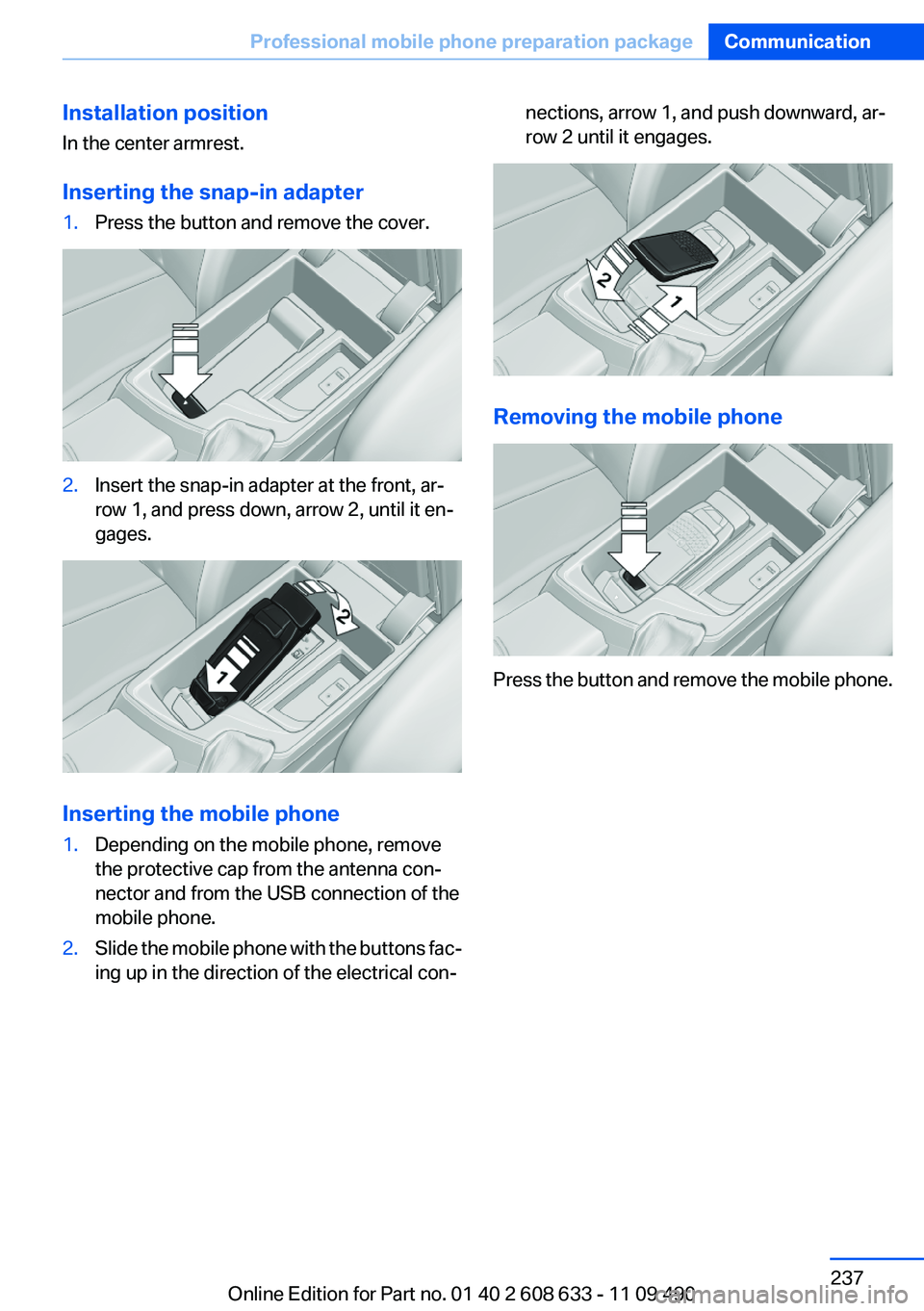 BMW 328I SEDAN 2012 Owners Manual Installation position
In the center armrest.
Inserting the snap-in adapter1.Press the button and remove the cover.2.Insert the snap-in adapter at the front, ar‐
row 1, and press down, arrow 2, until BMW 328I SEDAN 2012 Owners Manual Installation position
In the center armrest.
Inserting the snap-in adapter1.Press the button and remove the cover.2.Insert the snap-in adapter at the front, ar‐
row 1, and press down, arrow 2, until