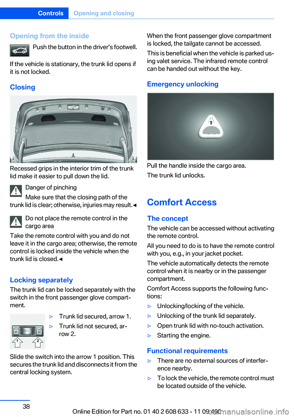 BMW 328I SEDAN 2012 Owners Manual Opening from the insidePush the button in the driver's footwell.
If the vehicle is stationary, the trunk lid opens if
it is not locked.
Closing
Recessed grips in the interior trim of the trunk
li BMW 328I SEDAN 2012 Owners Manual Opening from the insidePush the button in the driver's footwell.
If the vehicle is stationary, the trunk lid opens if
it is not locked.
Closing
Recessed grips in the interior trim of the trunk
li