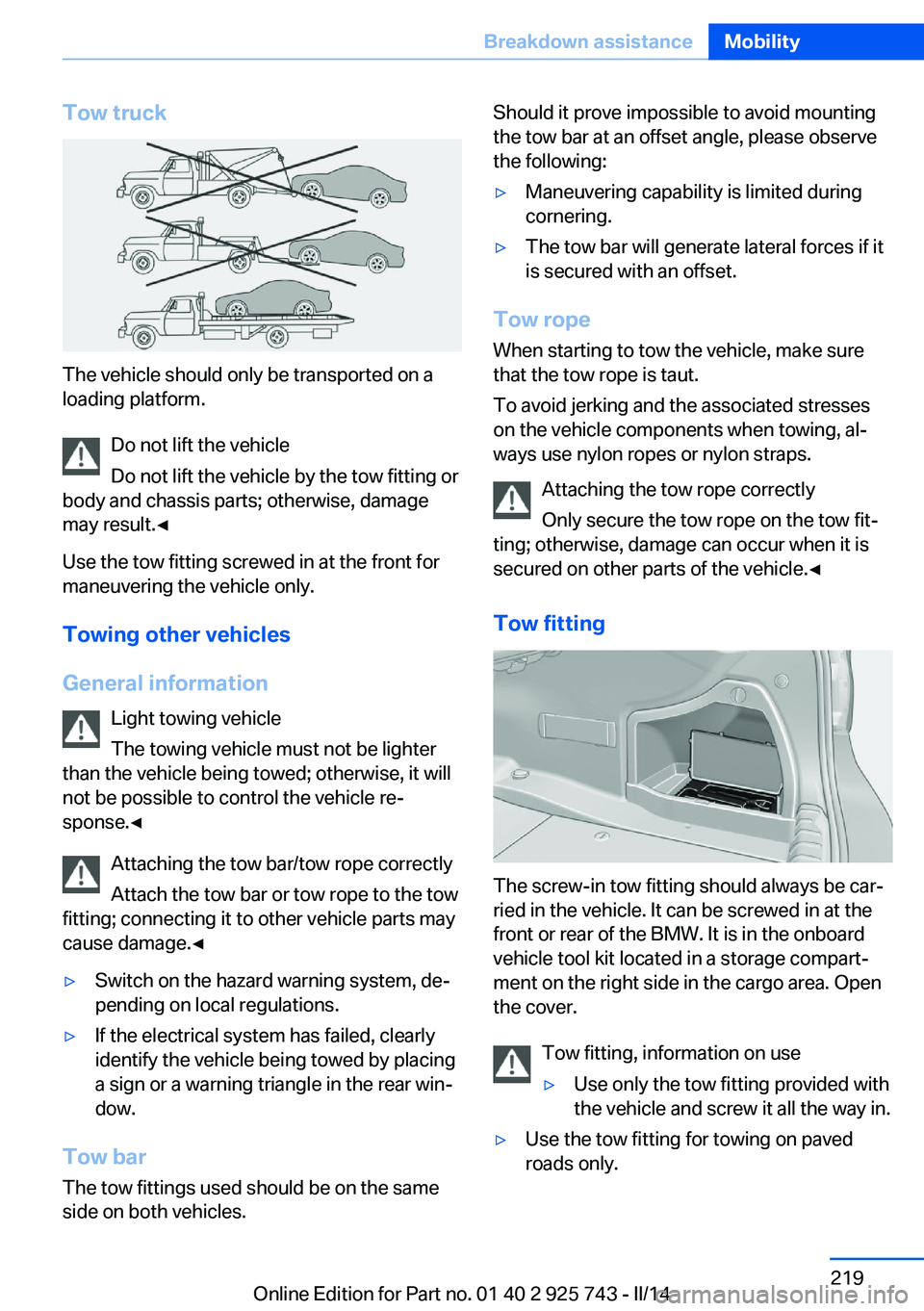 BMW 328I XDRIVE 2014 Owners Manual Tow truck
The vehicle should only be transported on a
loading platform.
Do not lift the vehicle
Do not lift the vehicle by the tow fitting or
body and chassis parts; otherwise, damage
may result.◀
U BMW 328I XDRIVE 2014 Owners Manual Tow truck
The vehicle should only be transported on a
loading platform.
Do not lift the vehicle
Do not lift the vehicle by the tow fitting or
body and chassis parts; otherwise, damage
may result.◀
U