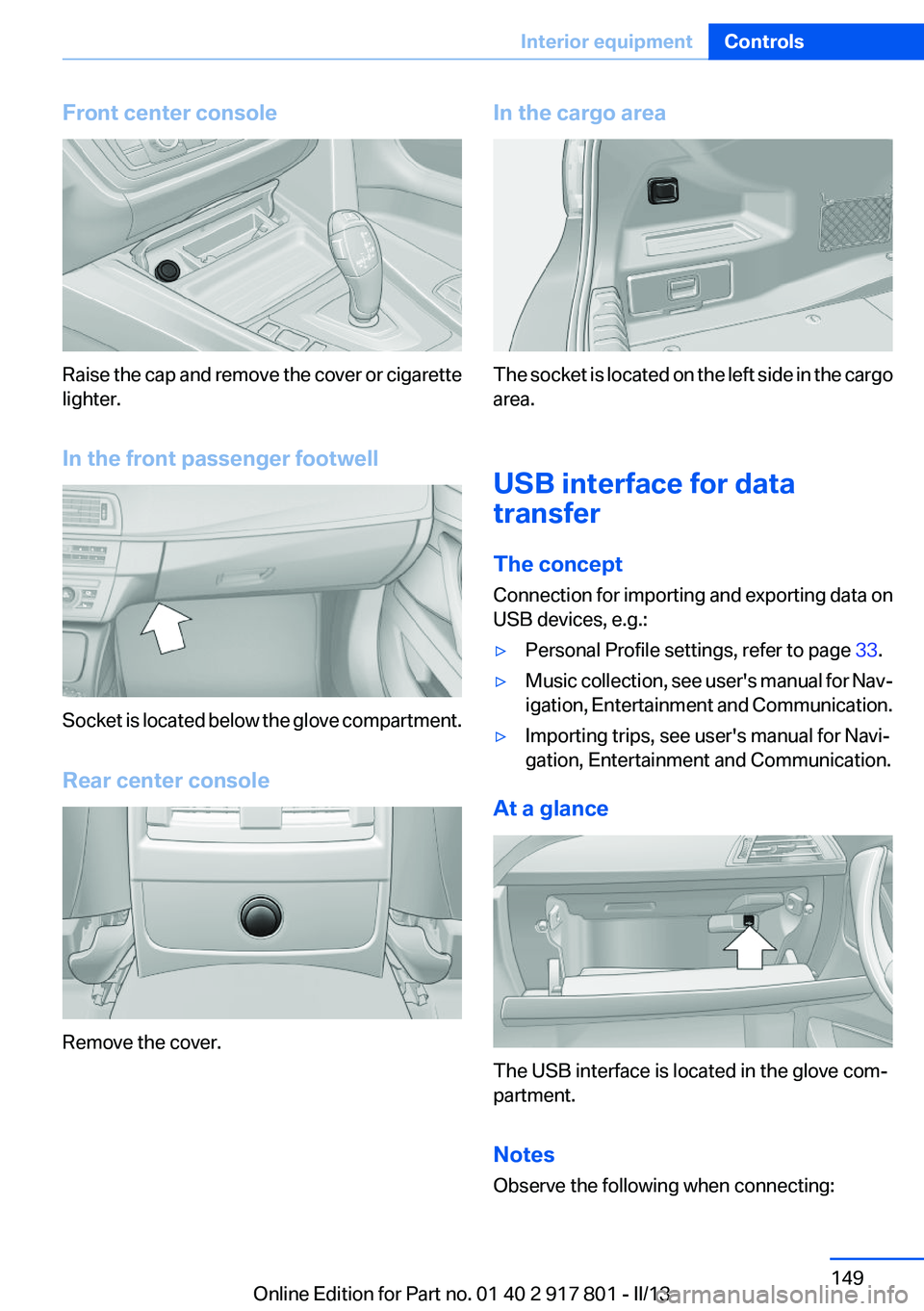 BMW 328I XDRIVE 2013 Owners Manual Front center console
Raise the cap and remove the cover or cigarette
lighter.
In the front passenger footwell
Socket is located below the glove compartment.
Rear center console
Remove the cover.
In th BMW 328I XDRIVE 2013 Owners Manual Front center console
Raise the cap and remove the cover or cigarette
lighter.
In the front passenger footwell
Socket is located below the glove compartment.
Rear center console
Remove the cover.
In th